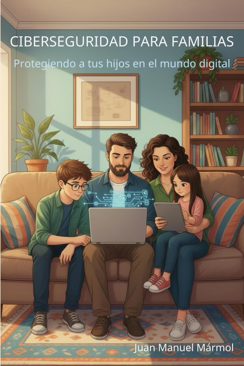Ciberseguridad para Familias: Protegiendo a tus hijos en el mundo digital: Guía esencial para educar con confianza en la era tecnológica