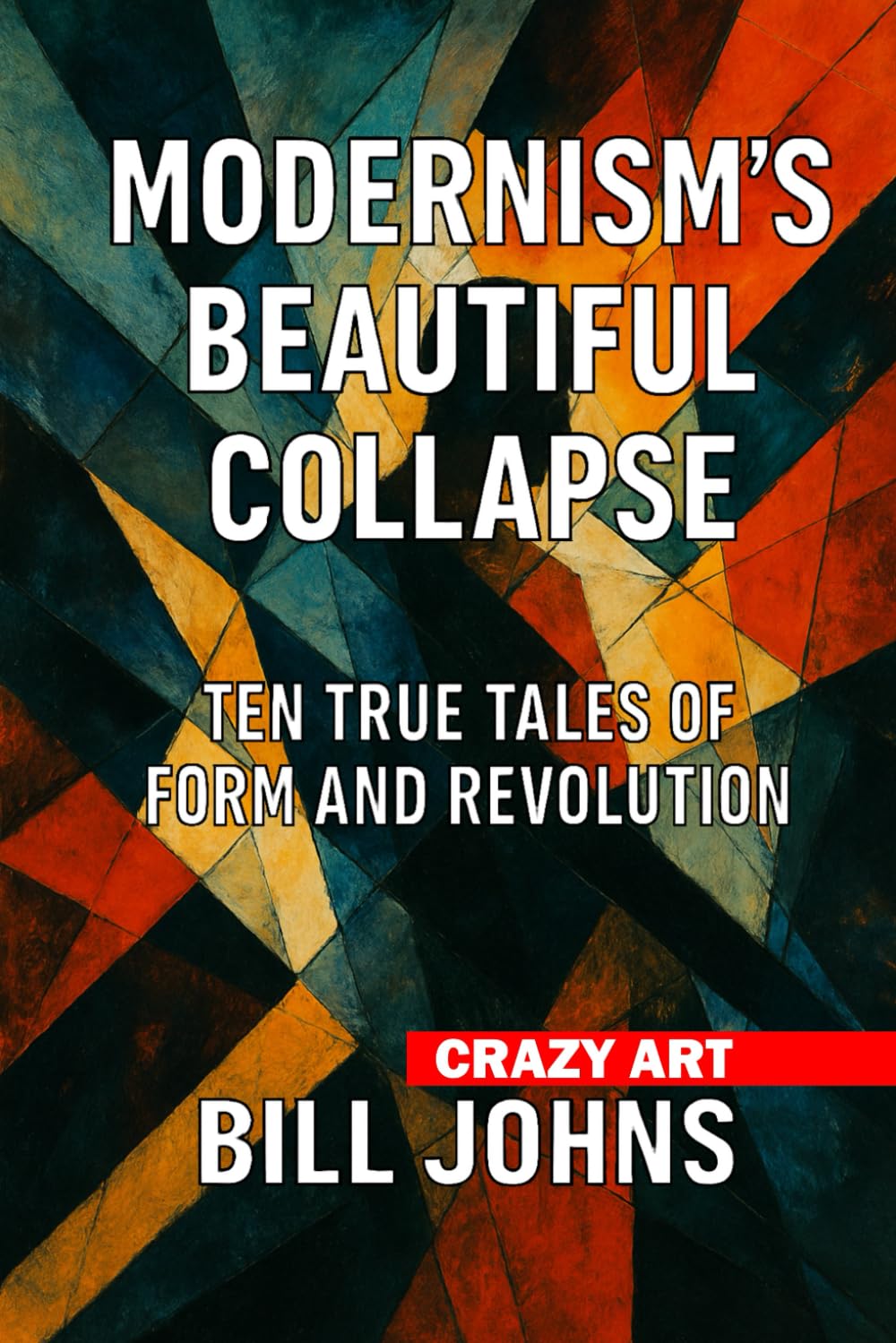 Crazy Art— Modernism’s Beautiful Collapse: Ten True Tales of Form and Revolution