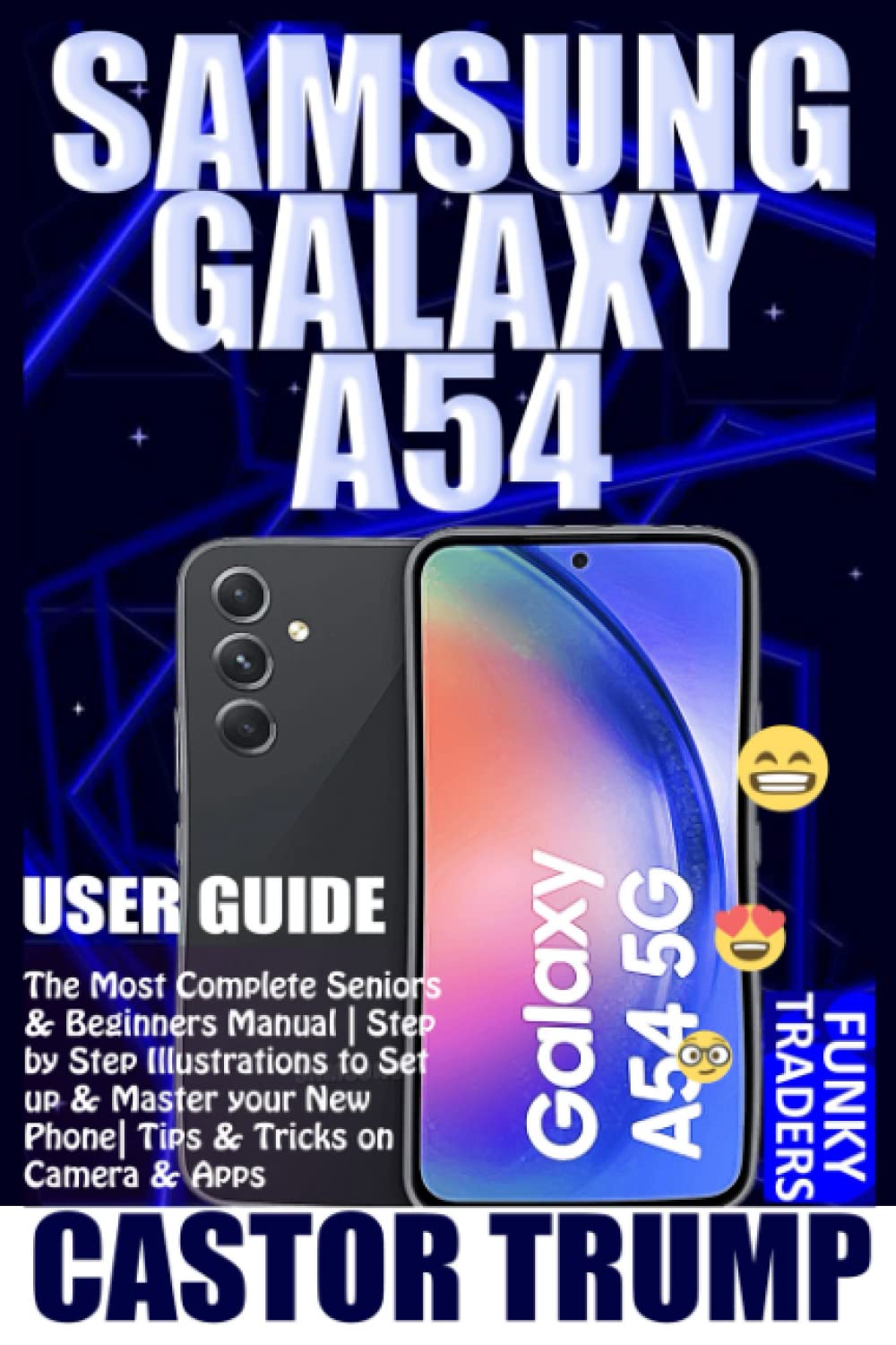 SAMSUNG GALAXY A54 USER GUIDE: The Most Complete Seniors & Beginners Manual | Step by Step Illustrations to Set up & Master your New Phone| Tips & ... & Apps (Samsung Devices by Funky Traders)