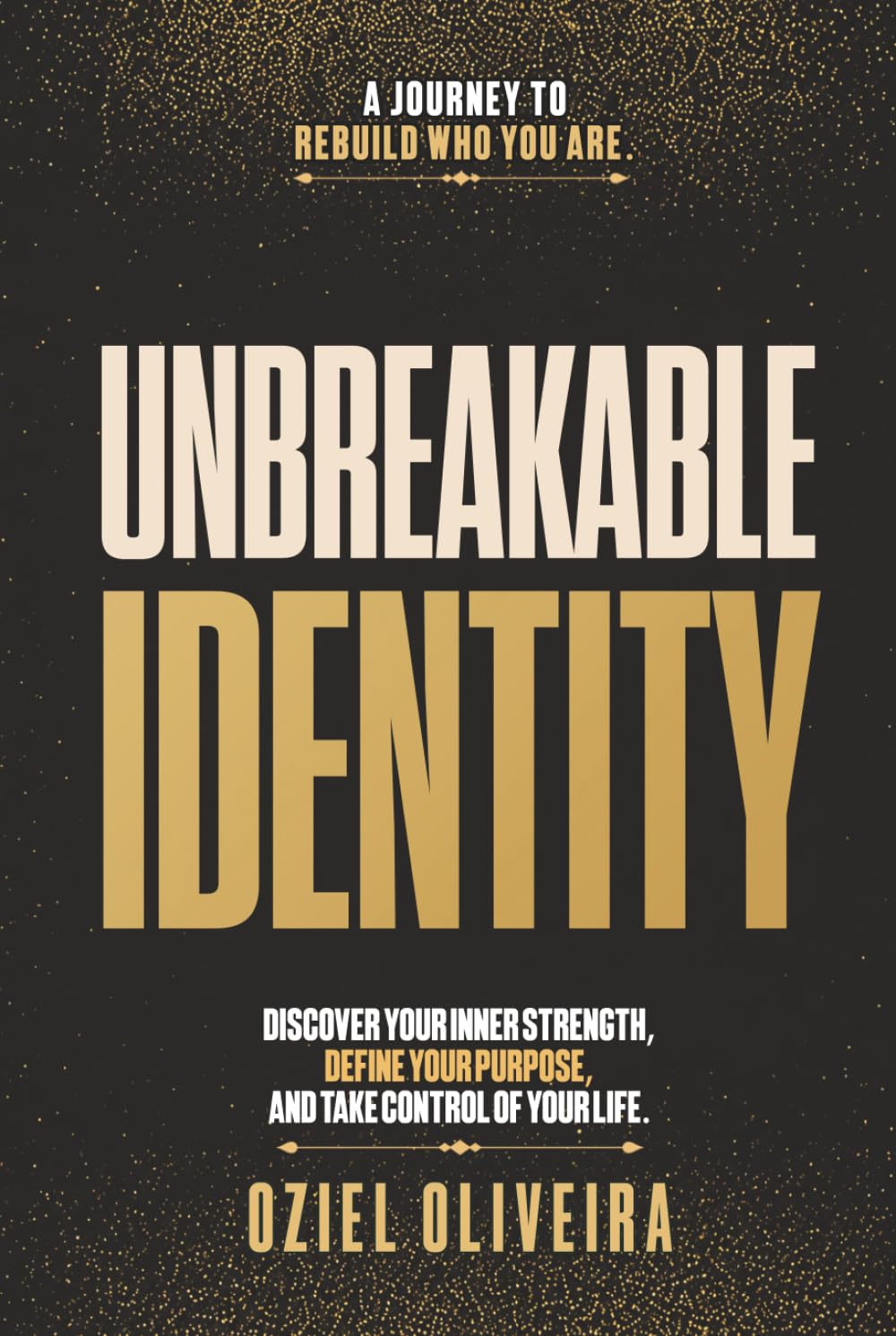 Unbreakable Identity: Discover Your Inner Strength, Define Your Purpose, And Take Control Of Your Life.