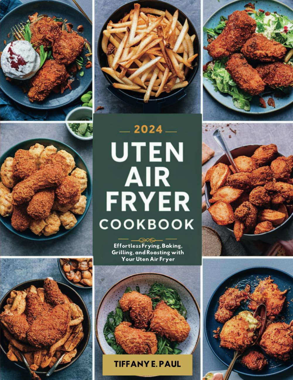 2024 UTEN AIR FRYER COOKBOOK: Effortless Frying, Baking, Grilling, and Roasting with Your Uten Air Fryer
