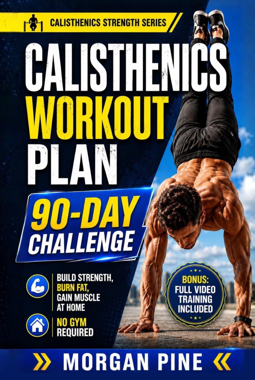 Calisthenics Workout Plan: 90-Day Challenge — Build Strength, Burn Fat, Gain Muscle At Home — No Gym Required (Calisthenics Strength Series)