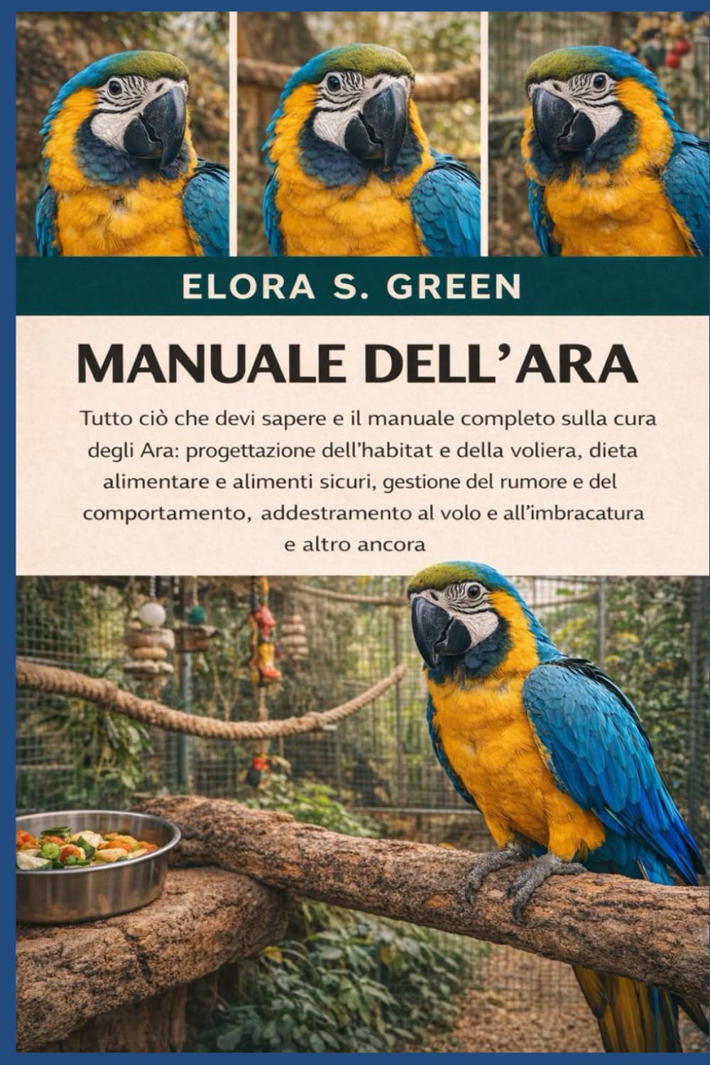 MANUALE DELL'ARA: Tutto ciò che devi sapere e il manuale completo sulla cura degli Ara: progettazione dell'habitat e della voliera, dieta alimentare e ... addestramento al volo e all'imbracatura e