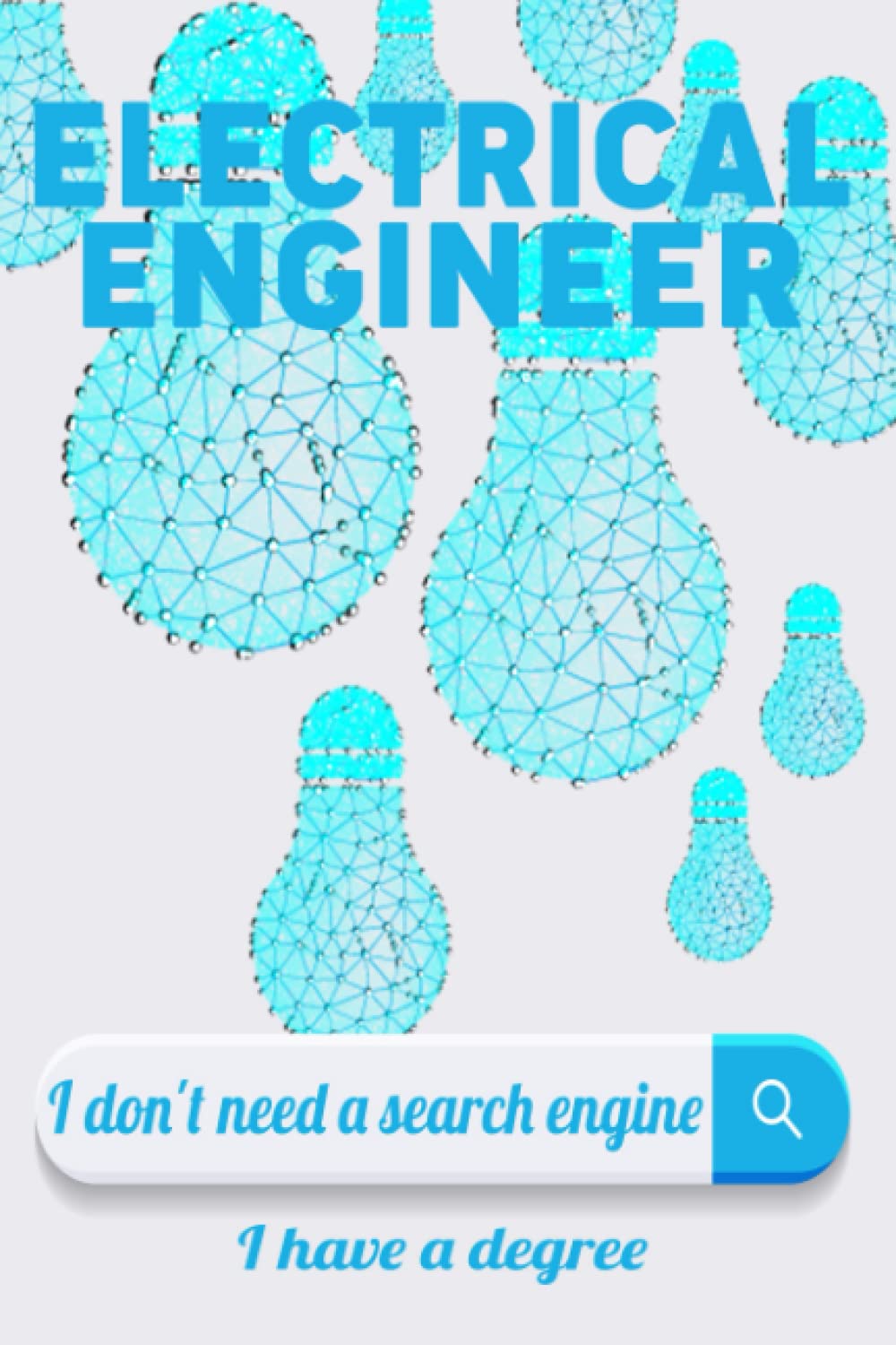ELECTRICAL ENGINEER I don't need a search engine I have a degree: If you are an ELECTRICAL ENGINEER, then you should have this awesome notebook/ journal