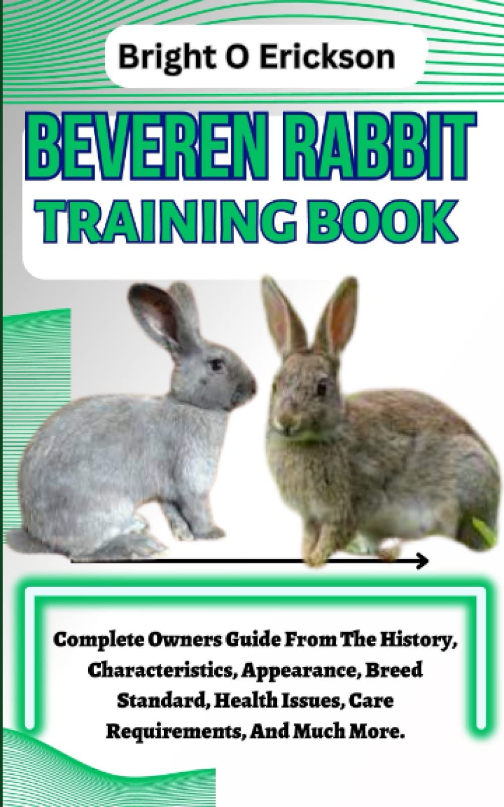 BEVEREN RABBIT TRAINING BOOK: Complete Owners Guide From The History, Characteristics, Appearance, Breed Standard, Health Issues, Care Requirements, And Much More.