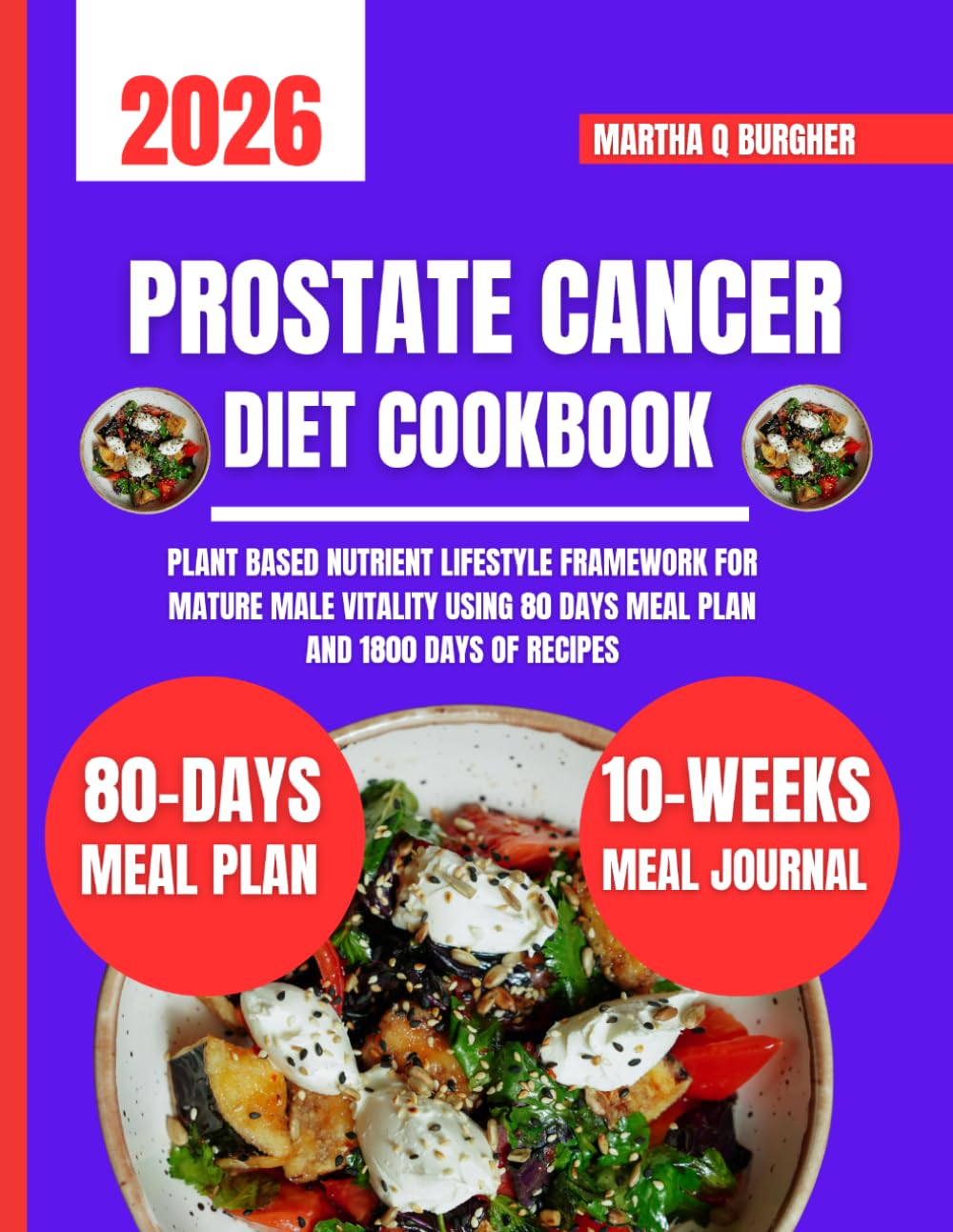 Prostate Cancer Diet Cookbook 2026: Plant Based Nutrient Lifestyle Framework for Mature Male Vitality Using 80 days meal plan and 1800 days of recipes ... Q Burgher Nutrition Guide and Diet Series)