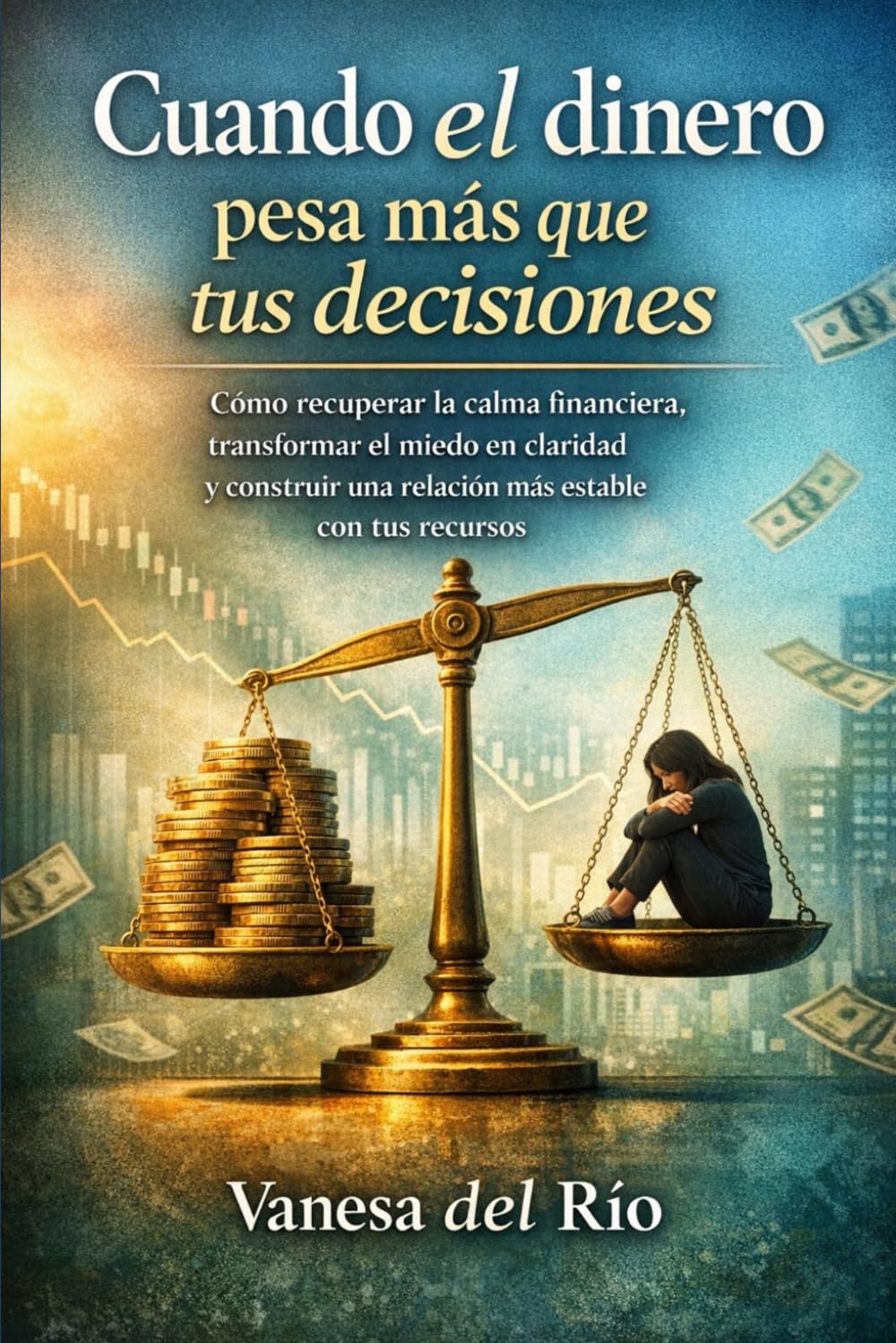 Cuando el dinero pesa más que tus decisiones: Cómo recuperar la calma financiera, transformar el miedo en claridad y construir una relación más estable con tus recursos