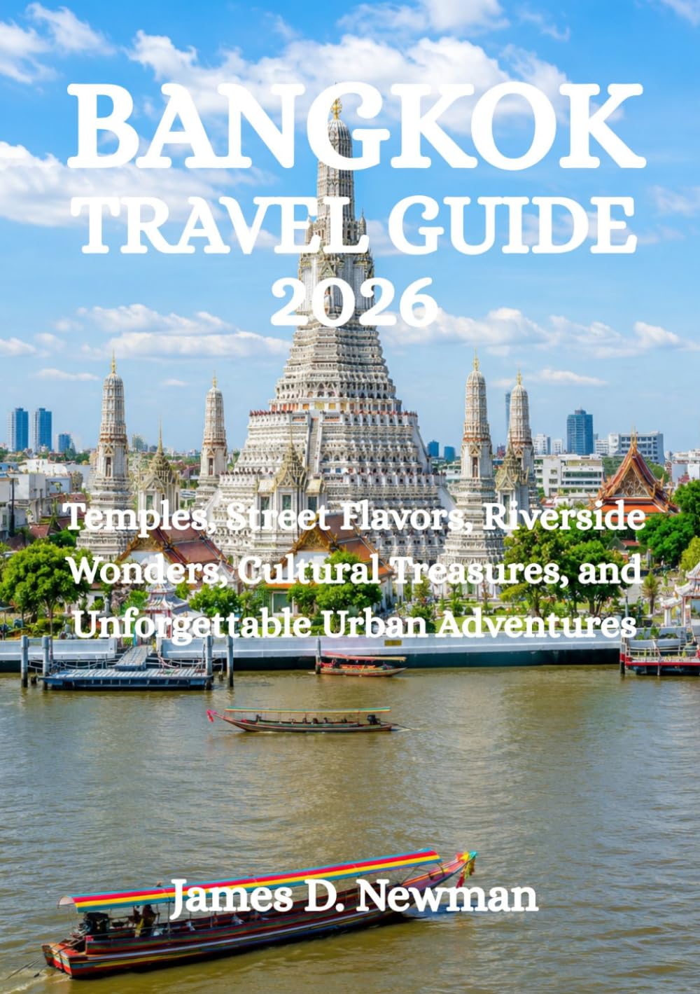 BANGKOK TRAVEL GUIDE 2026: Temples, Street Flavors, Riverside Wonders, Cultural Treasures, and Unforgettable Urban Adventures