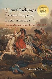 Cultural Exchanges and Colonial Legacies in Latin America: German Romanticism in Chile, 1800-1899