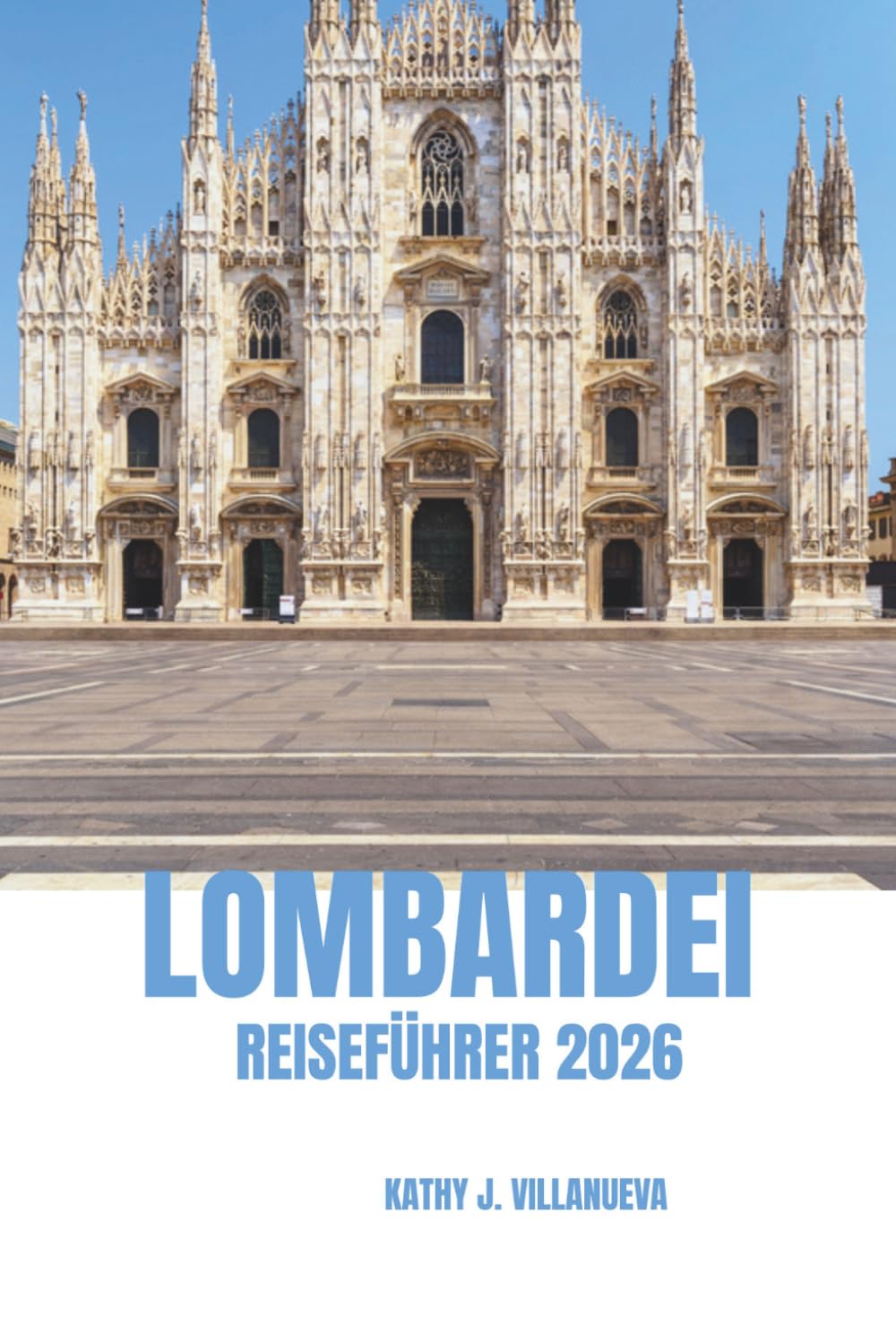 LOMBARDEI REISEFÜHRER 2026: Tor zu Norditalien, atemberaubende Seen, majestätische Alpen, zeitlose Geschichte, lebendige Kultur, erstklassige Küche und ikonische Architektur in ganz Europa