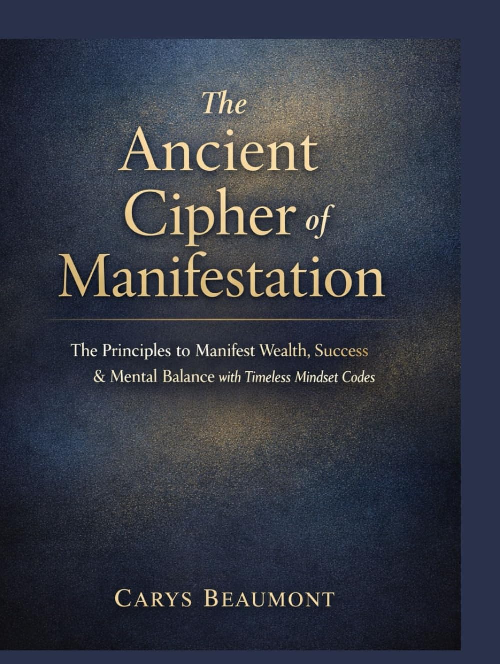 The Ancient Cipher of Manifestation: The Principles to Manifest Wealth, Success & Mental Balance with Timeless Mindset Codes.