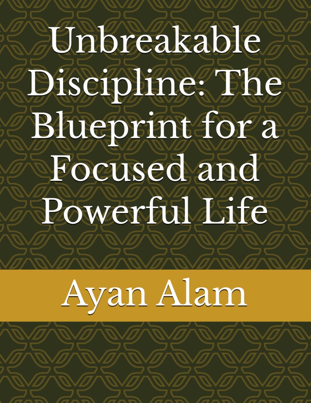 Unbreakable Discipline: The Blueprint for a Focused and Powerful Life