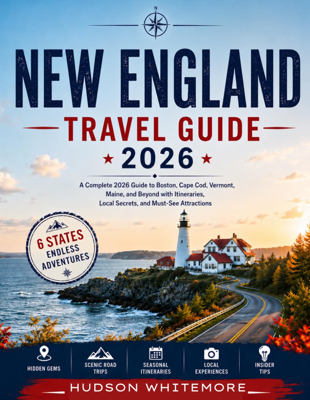 NEW ENGLAND TRAVEL GUIDE 2026: A Complete 2026 Guide to Boston, Cape Cod, Vermont, Maine, and Beyond with Itineraries, Local Secrets, and Must-See Attractions