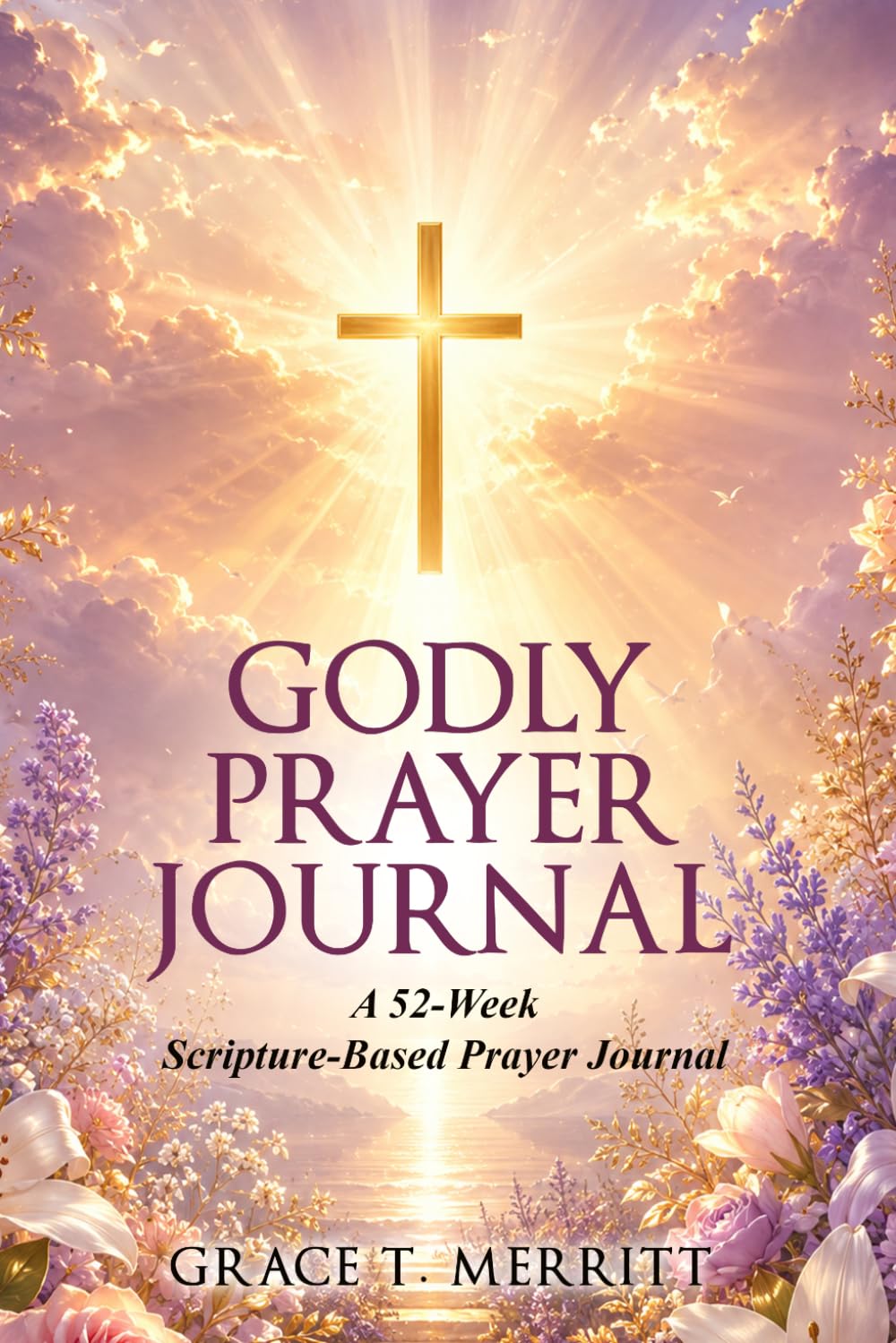 Godly Prayer Journal: A 52-Week Scripture-Based Guide with ACTS Framework, Intercessory Prayer, and Answered Prayer Tracker to Deepen Your Walk with God