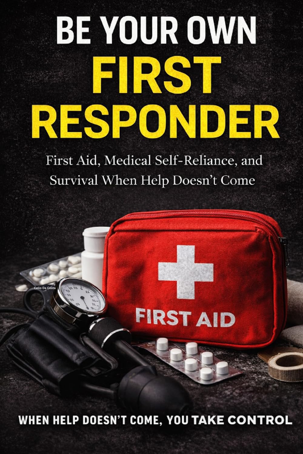BE YOUR OWN FIRST RESPONDER - First Aid, Medical Self-Reliance, and Survival When Help Doesn’t Come: THE TRUTH NO ONE TELLS YOU