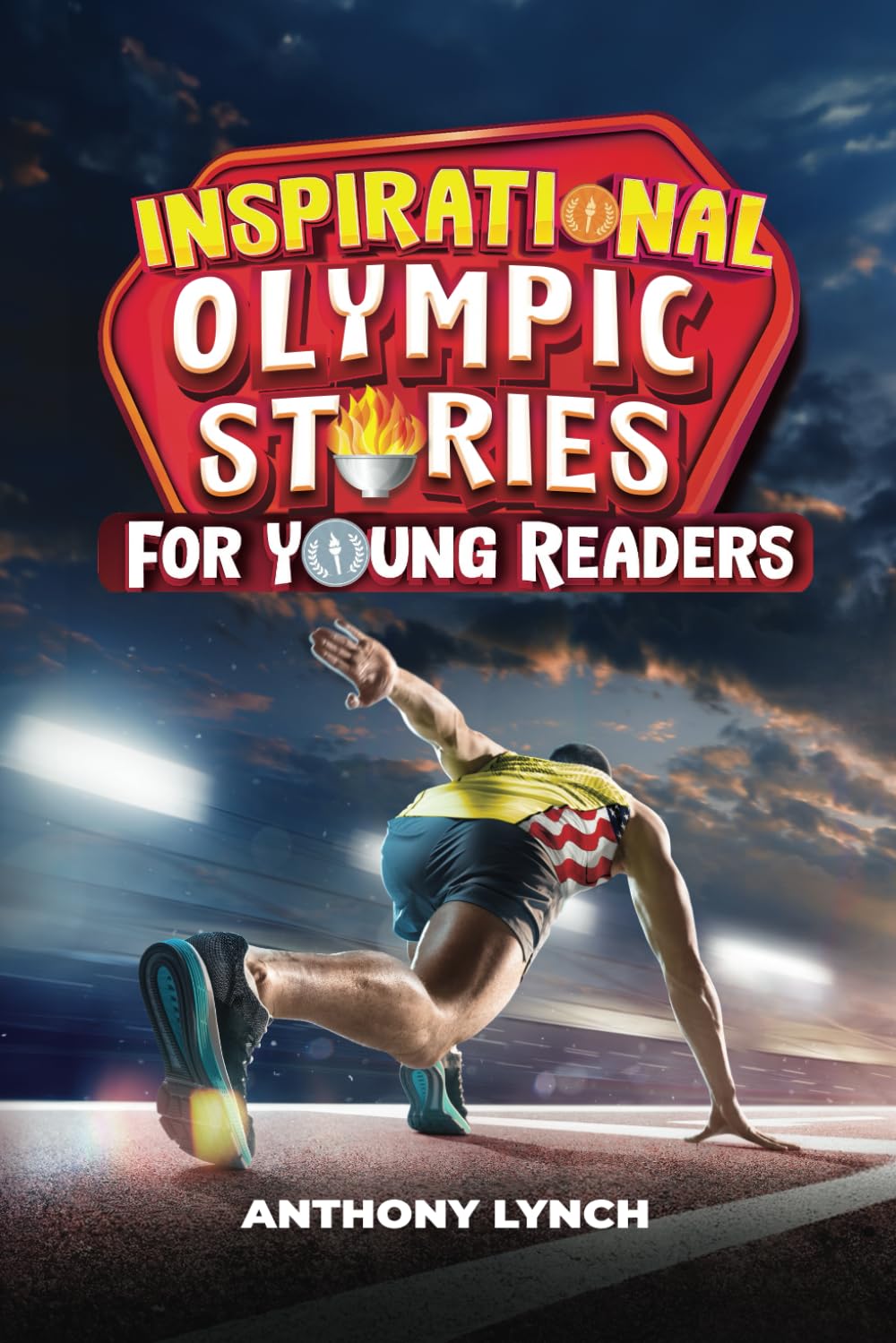Inspirational Olympic Stories for Young Readers: 15 Stories of Chasing Gold, Achieving Glory, and Attaining Immortality (Inspirational Sports Stories for Young Readers)