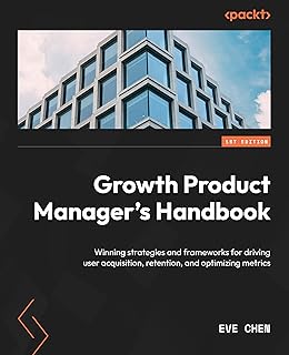 Growth Product Manager's Handbook: Winning strategies and frameworks for driving user acquisition, retention, and optimizing metrics