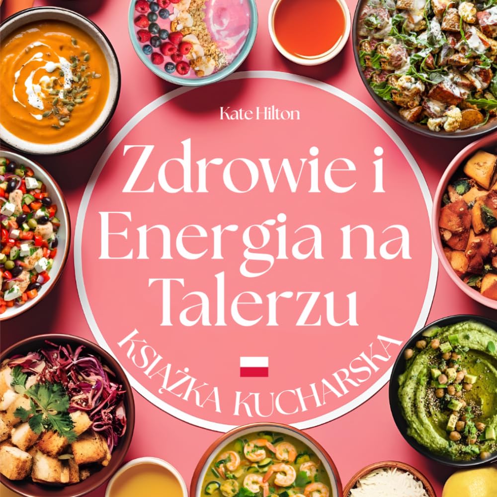 Zdrowie i Energia na Talerzu: 70+ Zdrowych i Prostych Przepisów, które Dodadzą Ci Energii, Poprawią Koncentrację i Wzmocnią Odporność Każdego Dnia