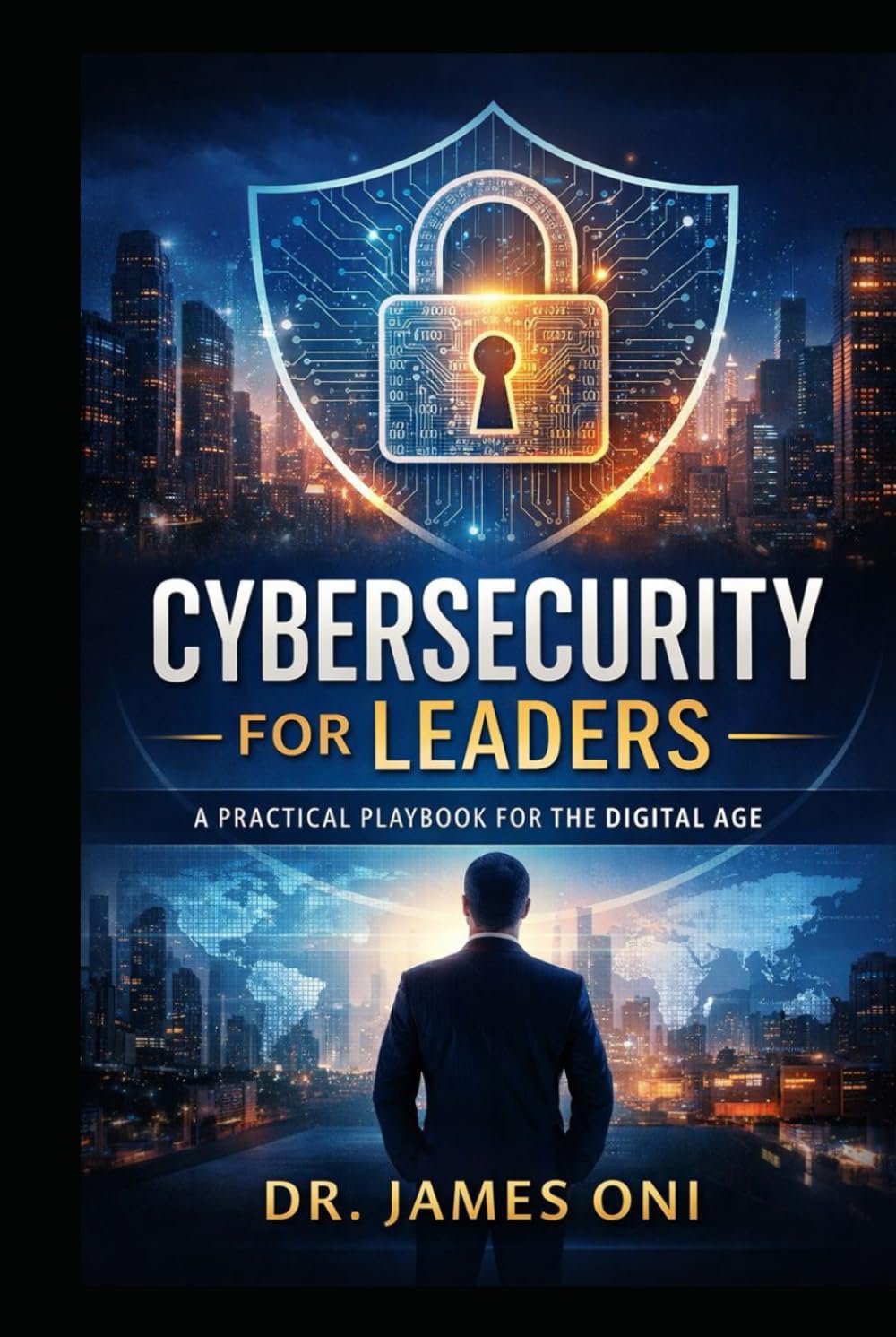 Cybersecurity for Leaders- A Practical Playbook for the Digital Age: How Executives Govern, Fund, and Lead Cyber Risk with Confidence