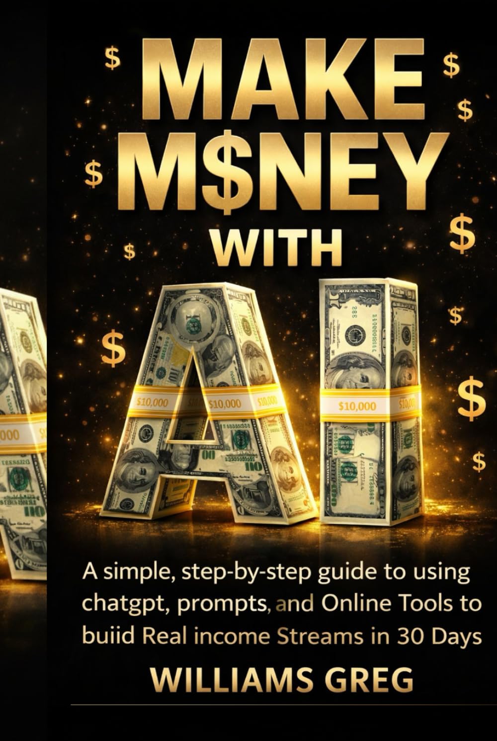 MAKE MONEY WITH Ai: A Simple, Step-by-Step Guide to Using ChatGPT, Prompts, and Online Tools to Build Real Income Streams in 30 Days