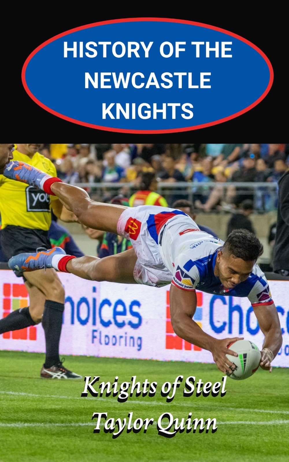 History of the Newcastle Knights National Rugby League Team: Knights of Steel Captures the History from Inception to the Present-Day (The Legacy Series: A Comprehensive History of the NRL.)
