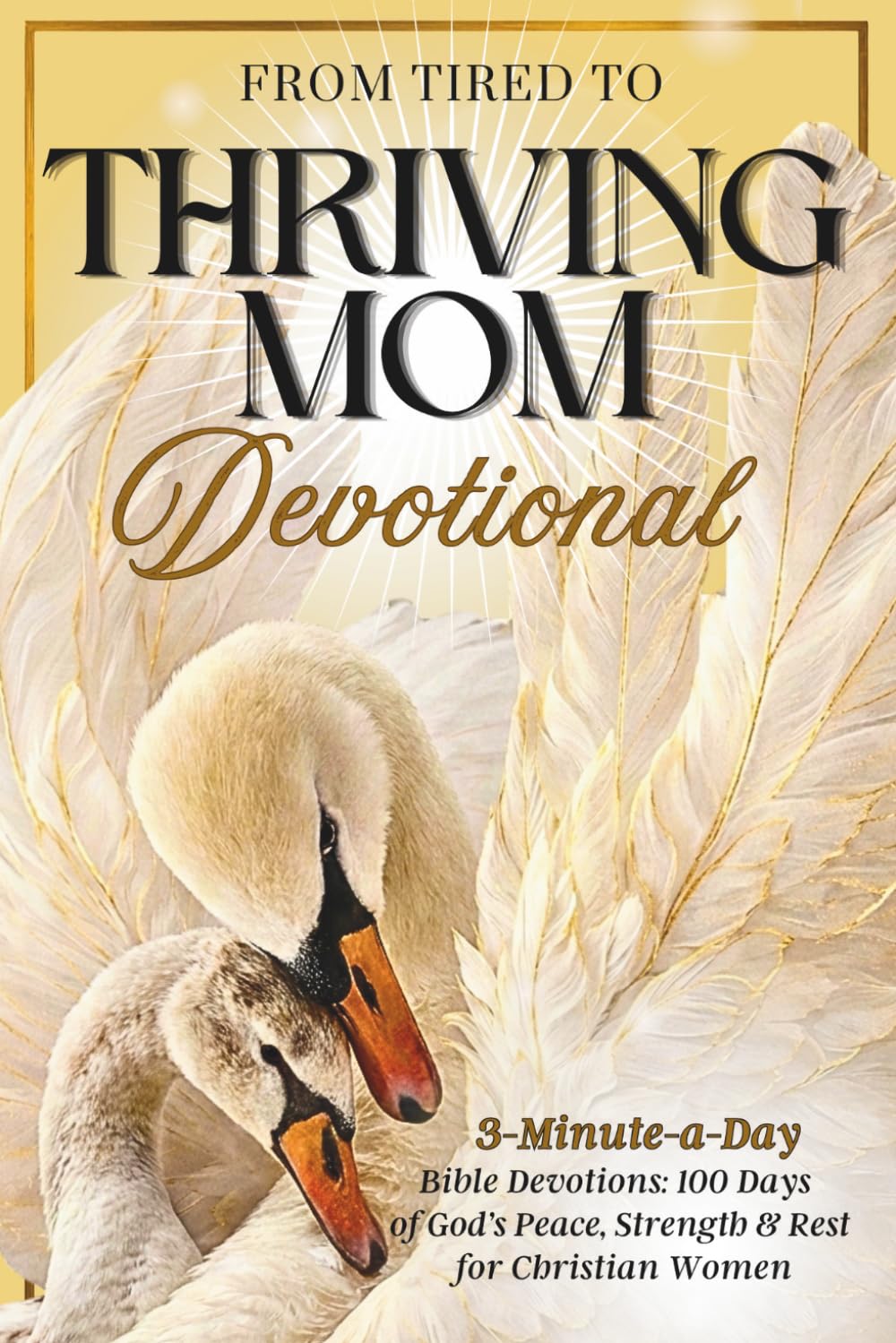From Tired to Thriving: A Mom Devotional: 3-Minute-a-Day Bible Devotions: 100 Days of God’s Peace, Strength & Rest for Christian Women