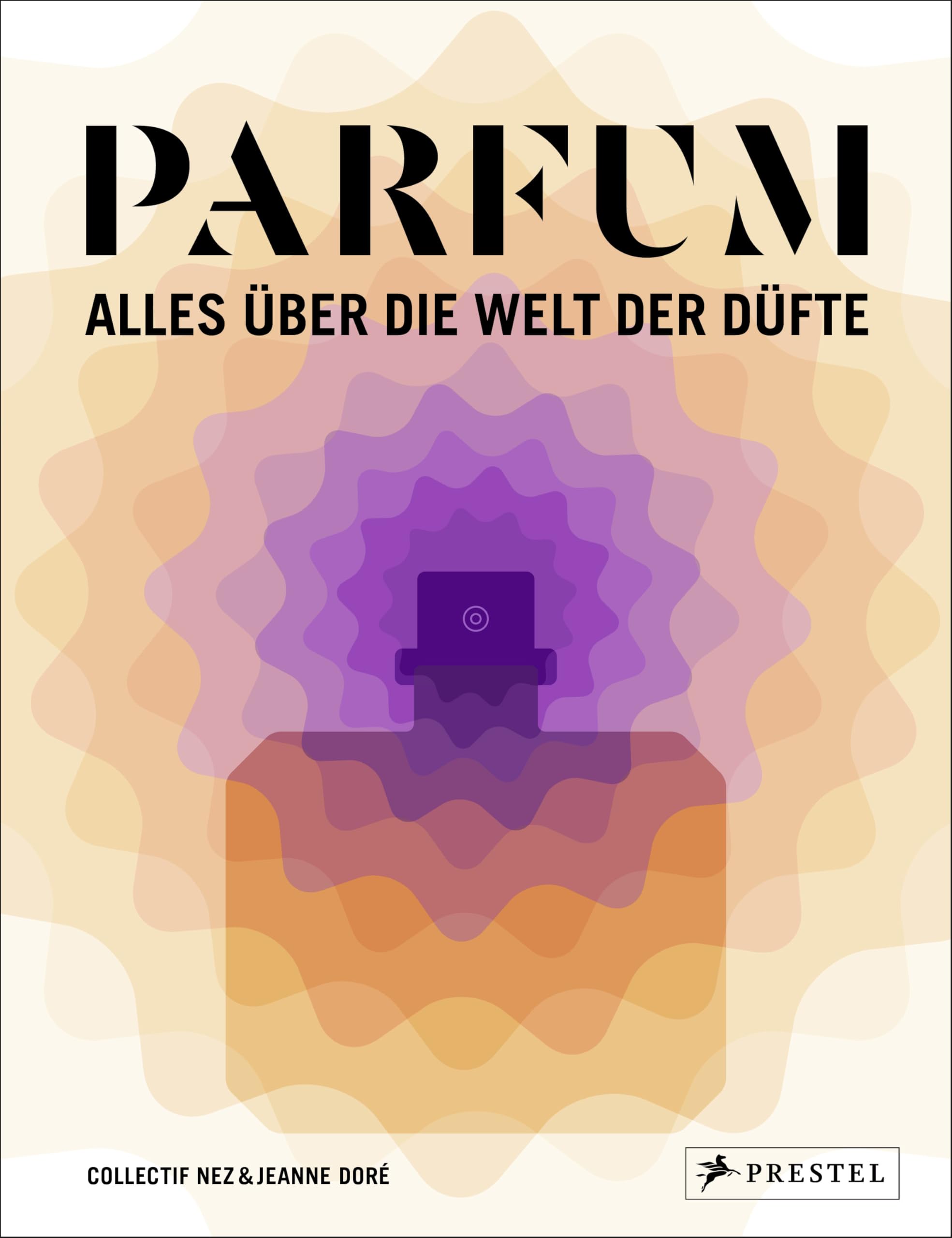 PARFUM: Alles über die Welt der Düfte: Duftstoffe, Parfümerie, Geschichte, Herstellung, Anwendung