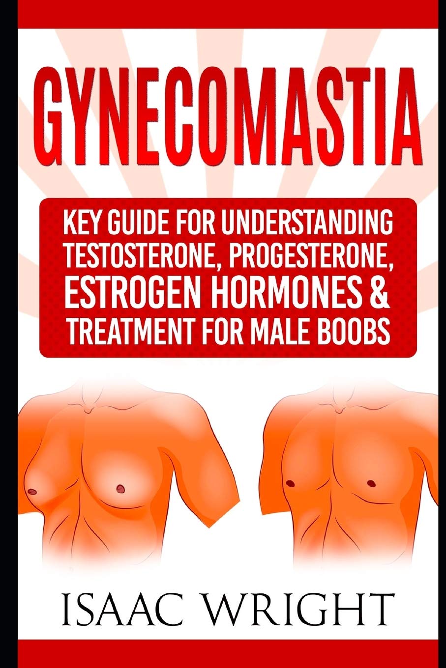 Gynecomastia: Key Guide for Understanding Testosterone, Progesterone, Estrogen Hormones & Treatment for Male Boobs
