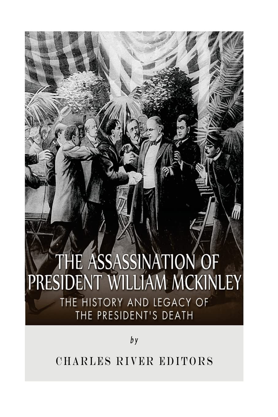 The Assassination of President William McKinley: The History and Legacy of the President’s Death