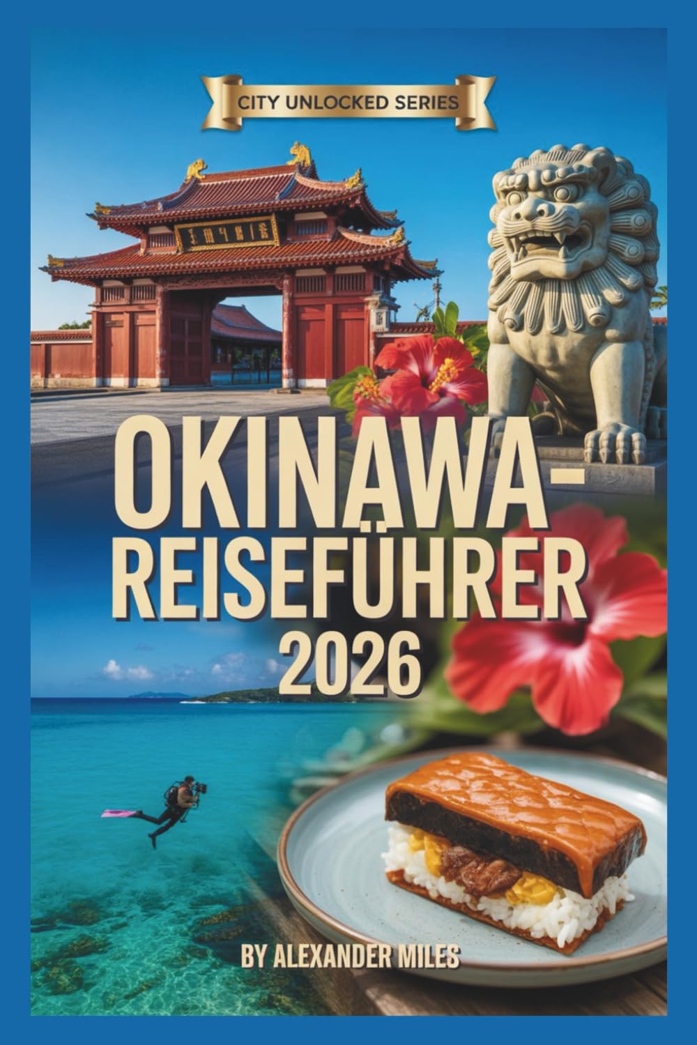Okinawa Reiseführer 2026: Ein umfassender Reiseführer zu Stränden, Kultur, Essen und Inselleben (City Unlocked-Serie)