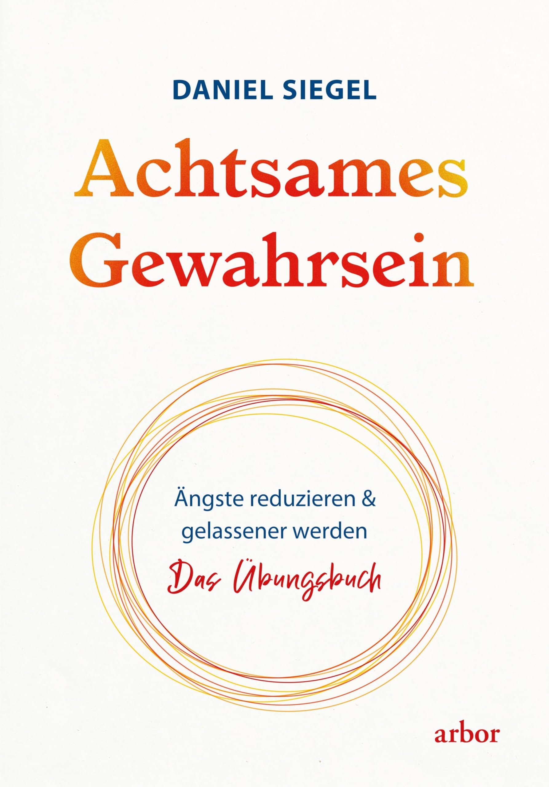 Achtsames Gewahrsein: Ängste reduzieren und gelassener werden. Das Übungsbuch