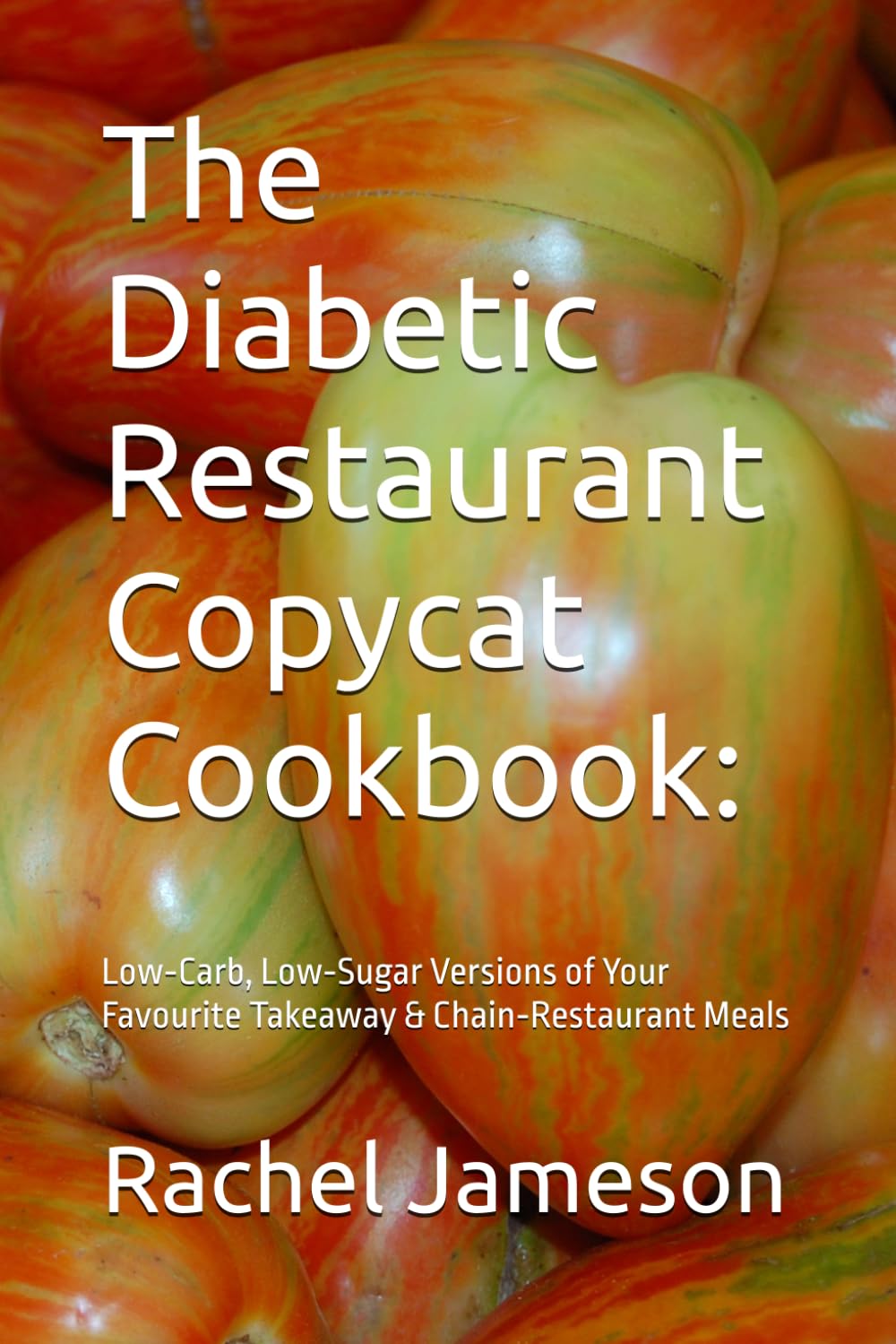 The Diabetic Restaurant Copycat Cookbook:: Low‑Carb, Low‑Sugar Versions of Your Favourite Takeaway & Chain‑Restaurant Meals