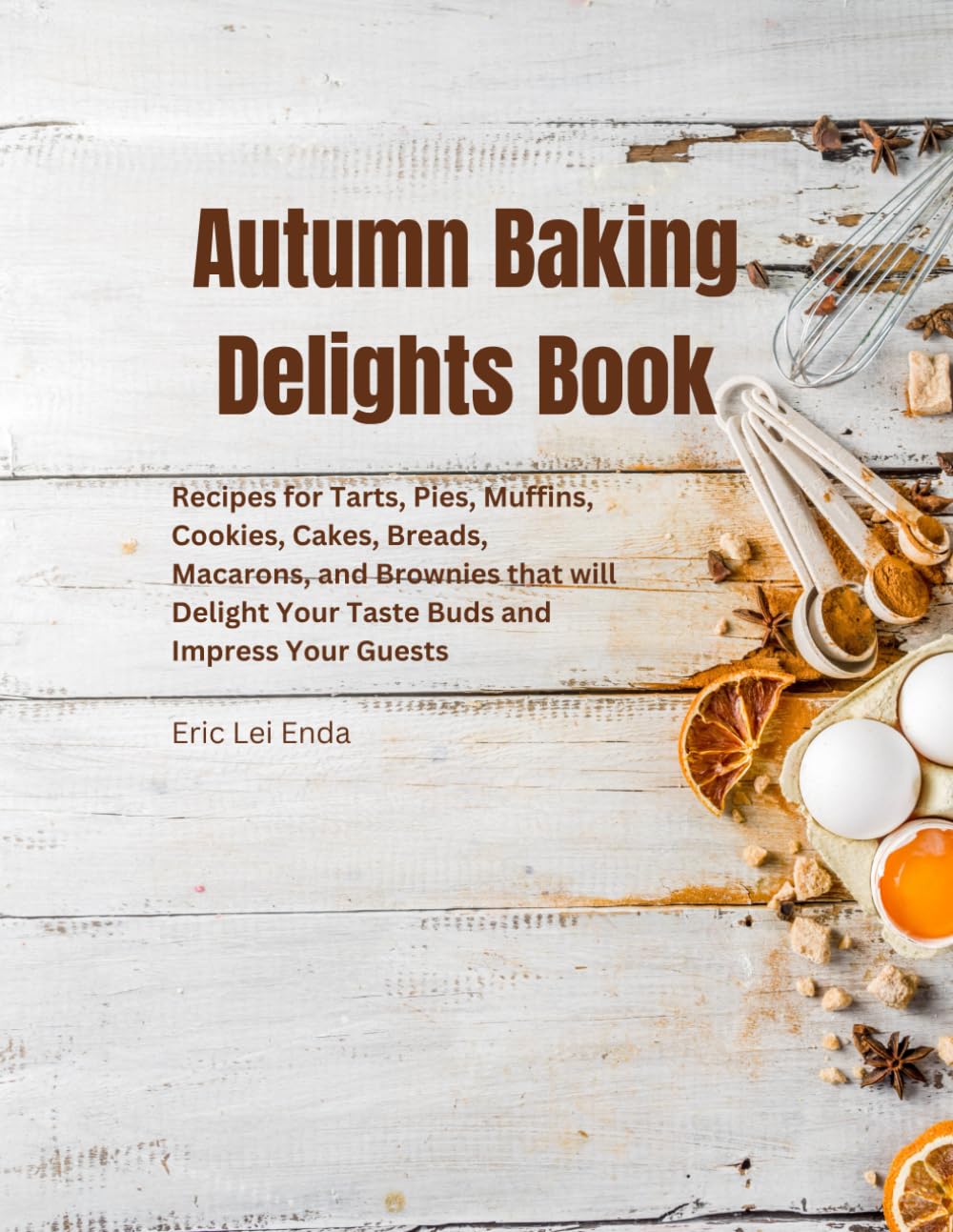 Autumn Baking Delights Book: Recipes for Tarts, Pies, Muffins, Cookies, Cakes, Breads, Macarons, and Brownies that will Delight Your Taste Buds and Impress Your Guests