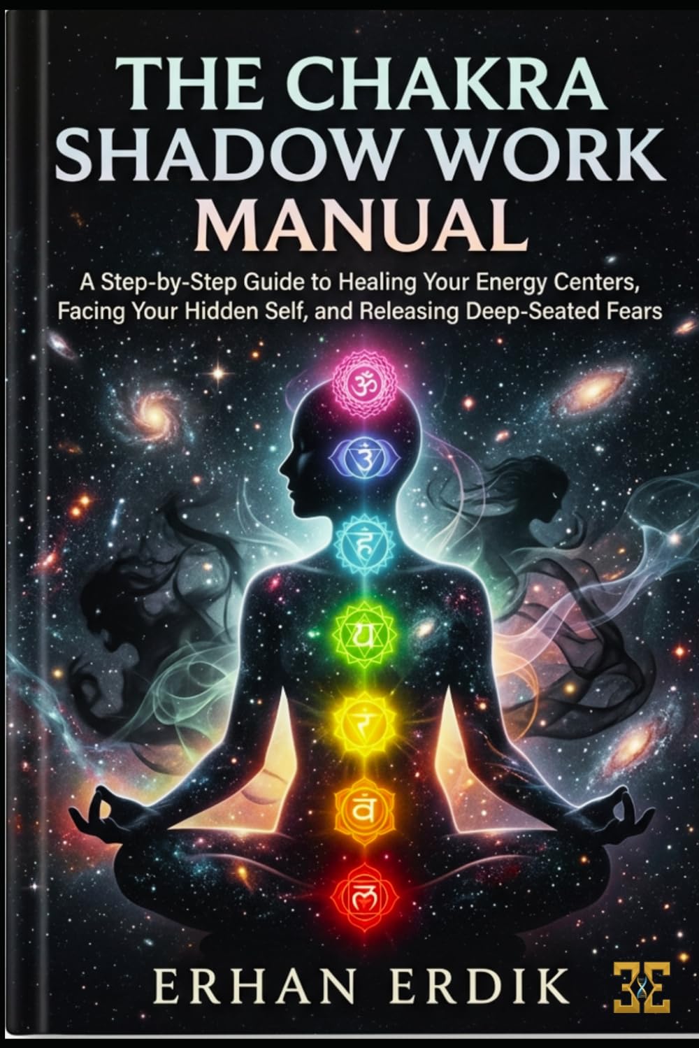 THE CHAKRA SHADOW WORK MANUAL: A Step-by-Step Guide to Healing Your Energy Centers, Facing Your Hidden Self, and Releasing Deep-Seated Fears (Chakra Healing Mastery)