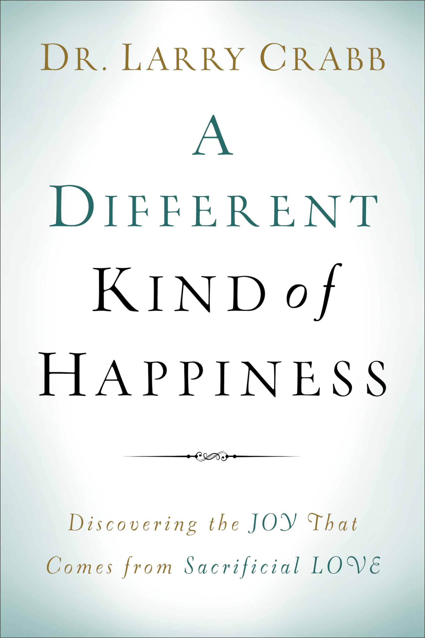 Different Kind of Happiness: Discovering the Joy That Comes from Sacrificial Love