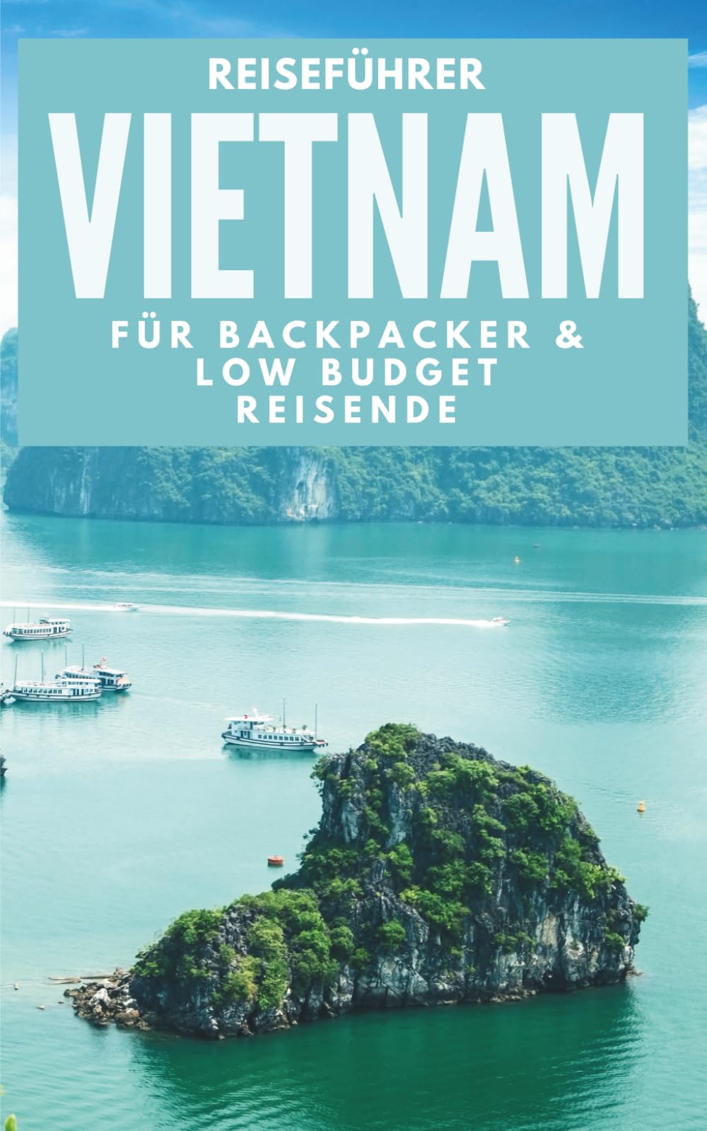 Reiseführer Vietnam für Backpacker: Low-Budget-Routen, Insider-Preise & Tipps für deine Rucksackreise