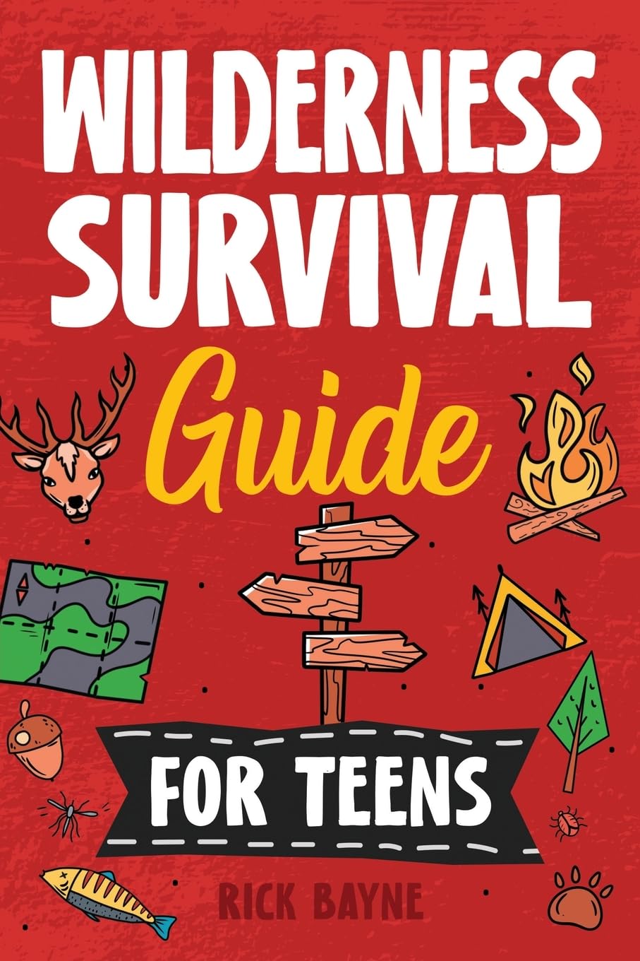 Wilderness Survival Guide for Teens: How to Build a Fire, Perform First Aid, Build Shelter, Forage for Food, Find Water, Manage Wildlife Encounters, and Many Other Important Skills!