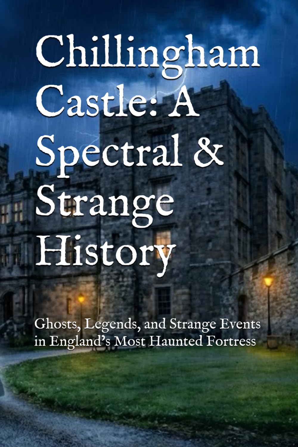 Chillingham Castle: A Spectral & Strange History: Ghosts, Legends, and Strange Events in England’s Most Haunted Fortress (World’s Most Haunted Places)