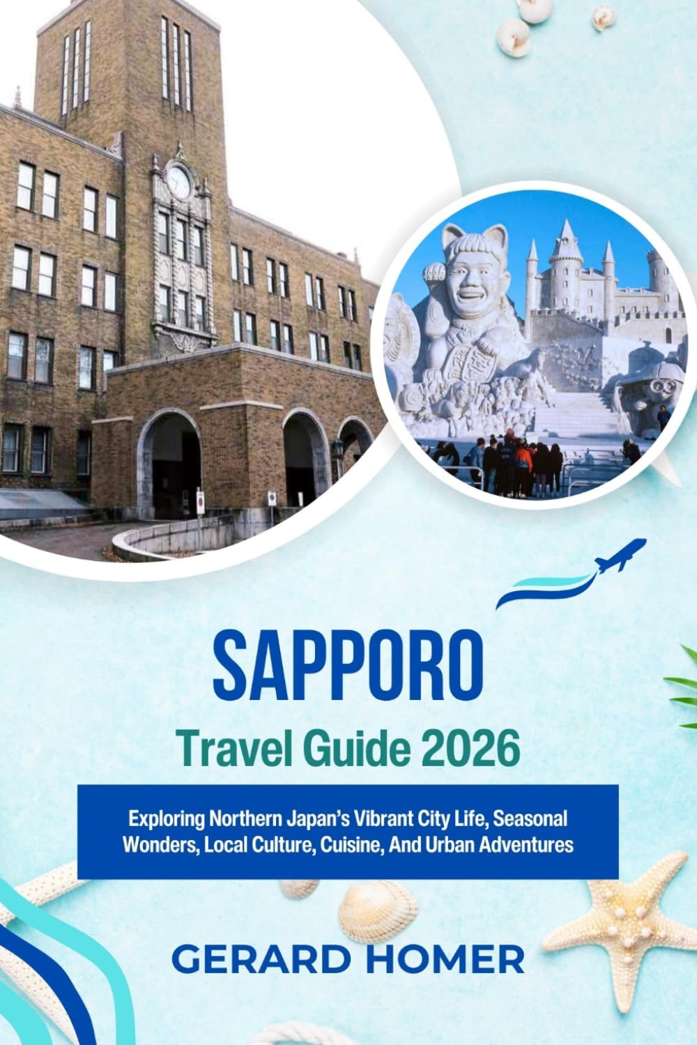 Sapporo Travel Guide 2026: Exploring Northern Japan’s Vibrant City Life, Seasonal Wonders, Local Culture, Cuisine, And Urban Adventures (Journey Through the Globe)