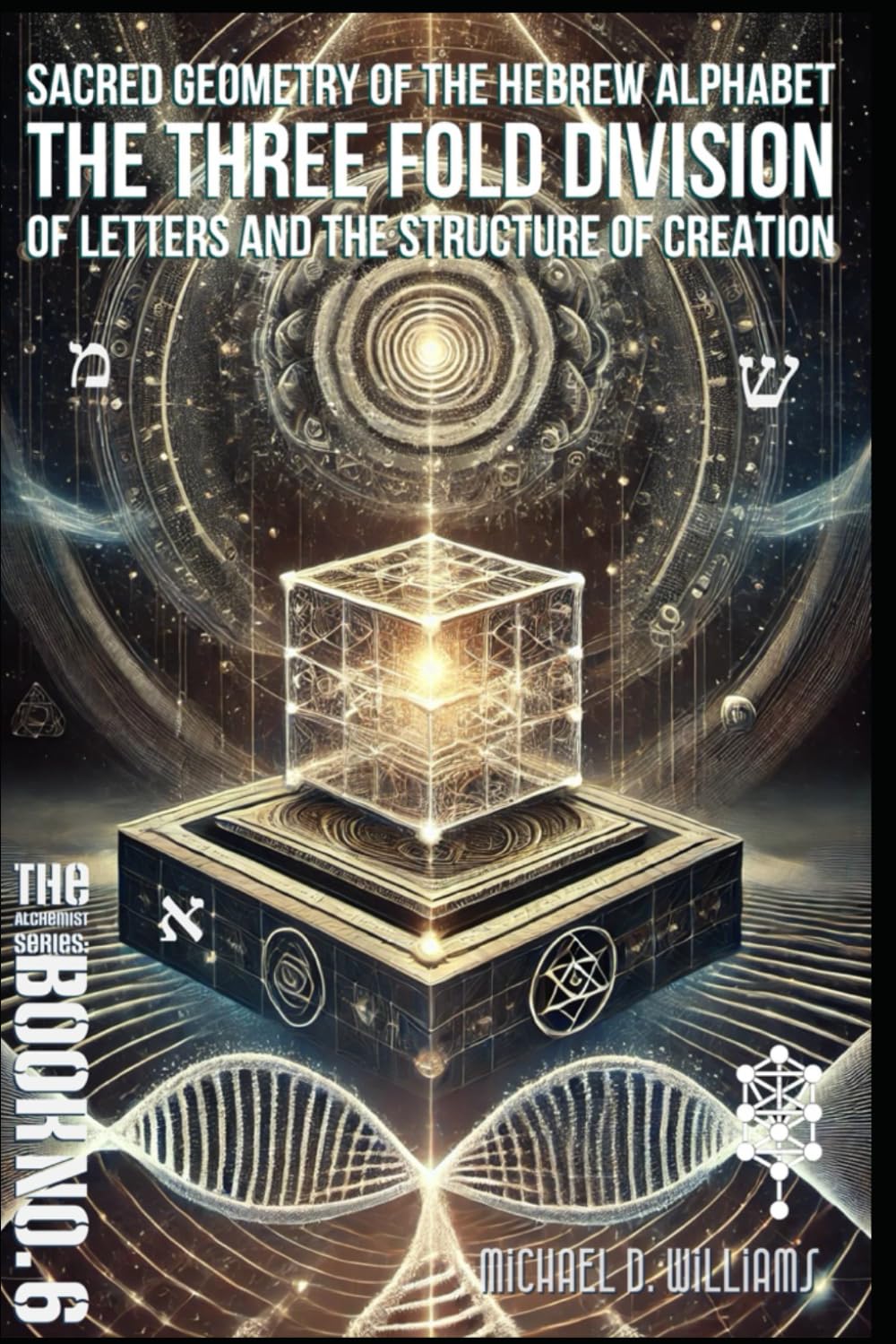 The Sacred Geometry of the Hebrew Alphabet: The Threefold Division of Letters and the Structure of Creation (The Science of Light Alchemist's Series)