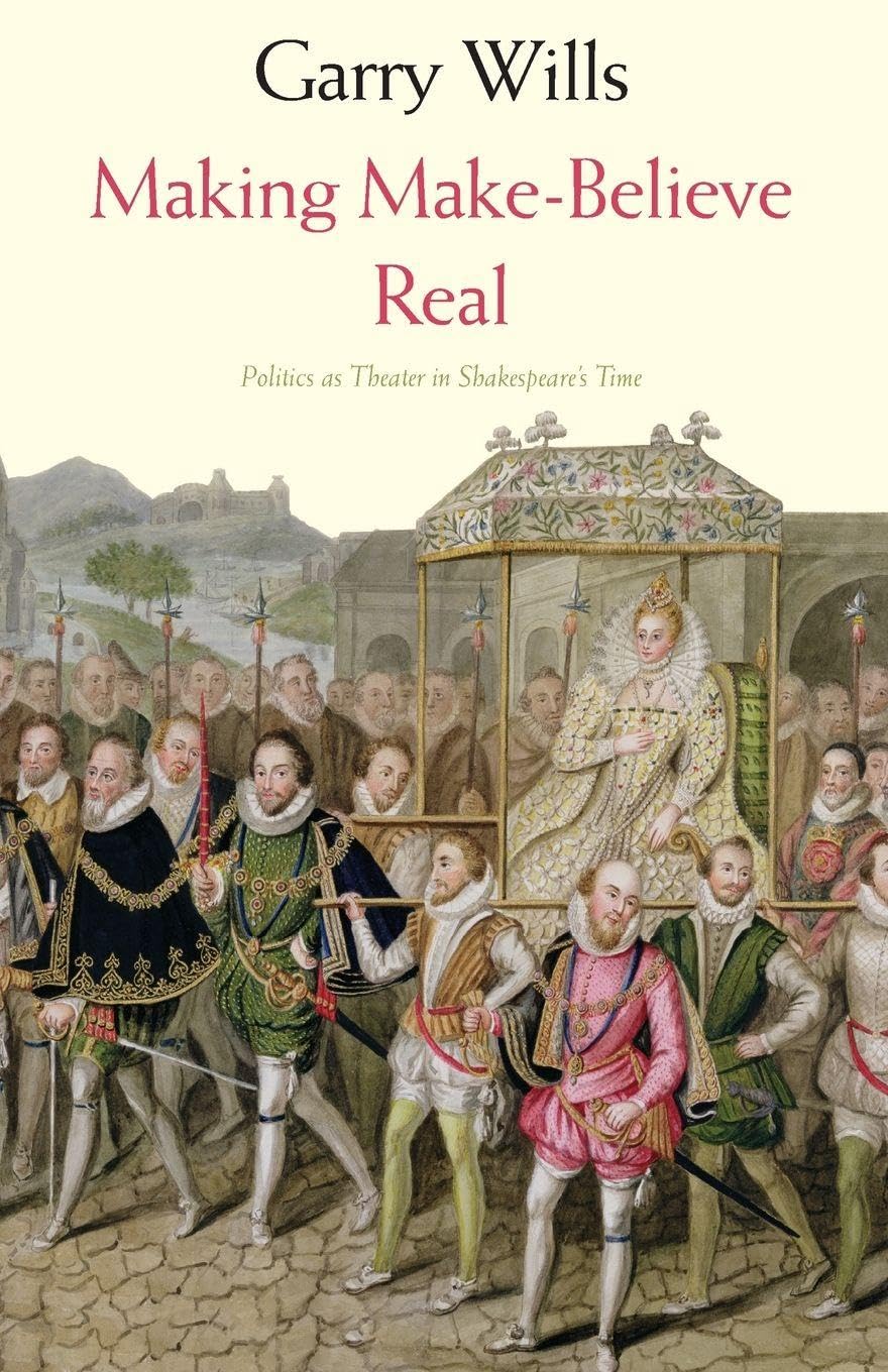 Making Make-Believe Real: Politics as Theater in Shakespeare's Time