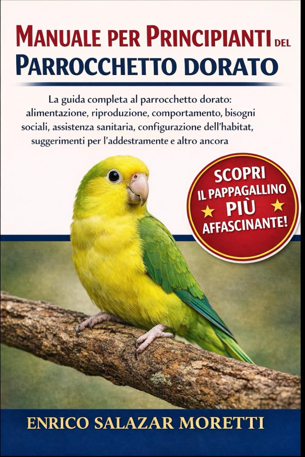 MANUALE PER PRINCIPIANTI DEL PARROCCHETTO DORATO: La guida completa al parrocchetto dorato: alimentazione, riproduzione, comportamento, bisogni ... per l'addestramento e altro ancora