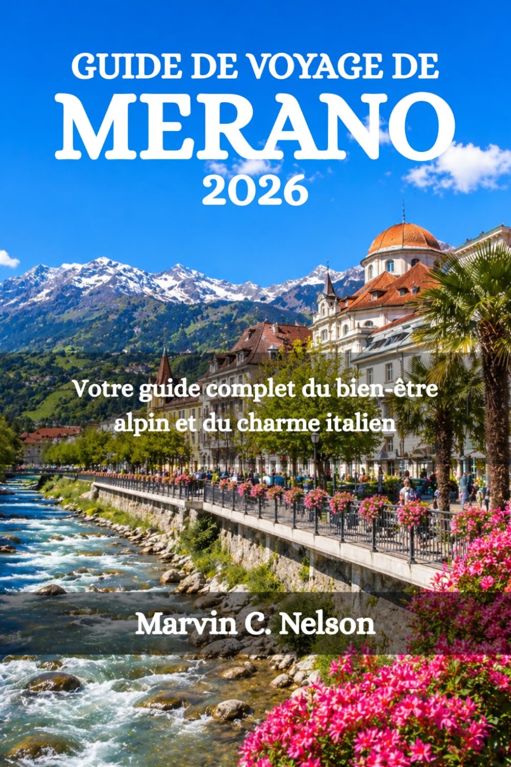 GUIDE DE VOYAGE DE MERANO 2026: Votre guide complet du bien-être alpin et du charme italien