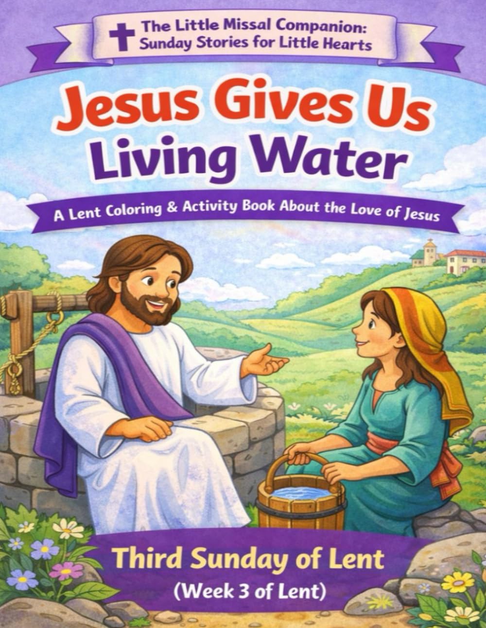 Jesus Gives Us Living Water: Third Sunday of Lent (Week 3 of Lent) (The Little Missal Companion: Sunday Stories for Little Hearts)