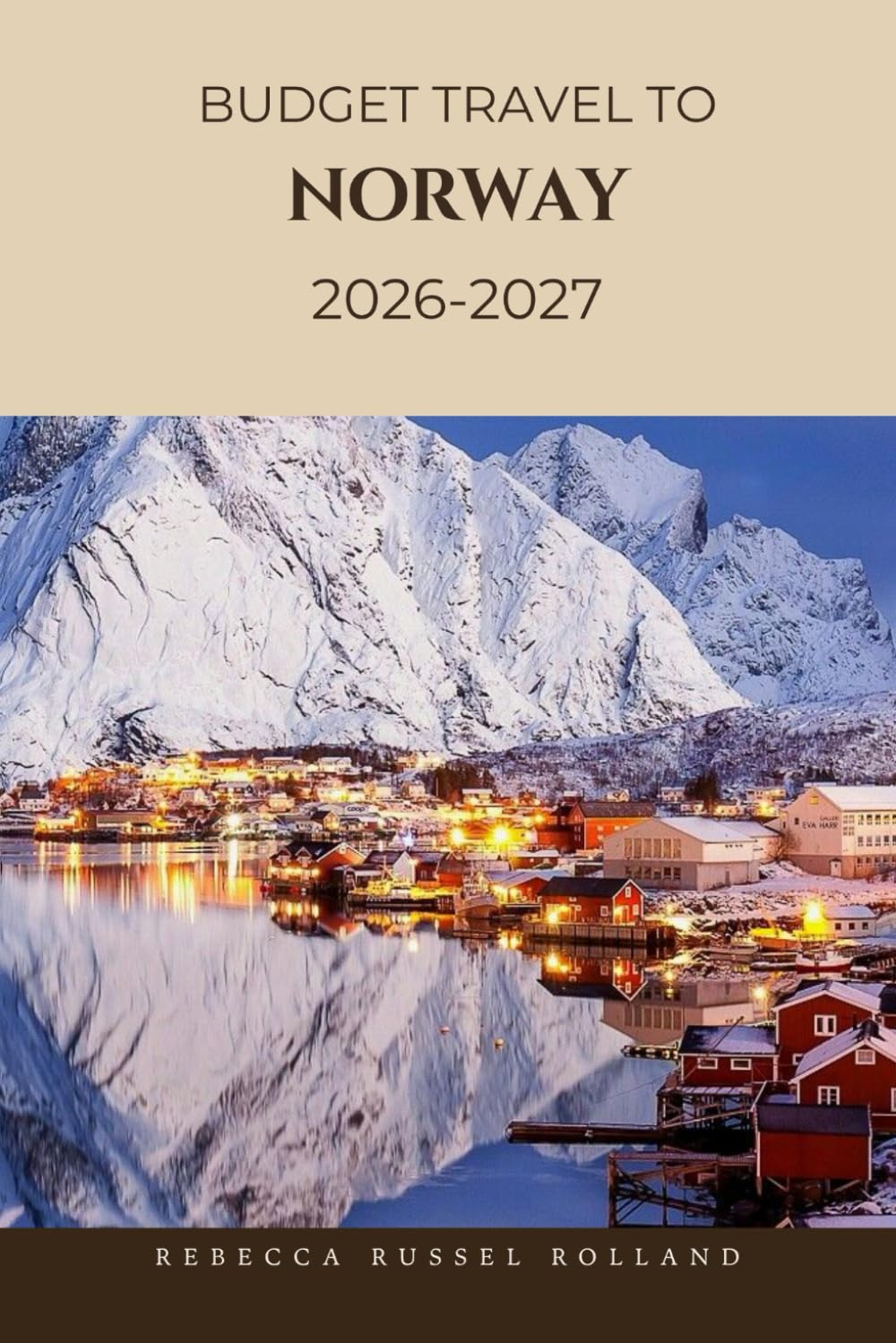BUDGET TRAVEL TO NORWAY 2026-2027: Discover Norway’s Secret Spots (Unmissable Attractions, Old-World Villages, Food & Lodging Picks, and Practical Planning Advice)