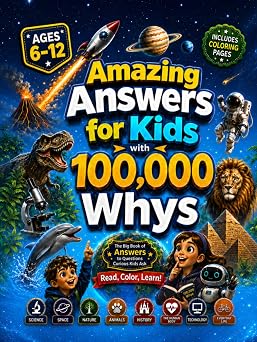 Amazing Answers for Kids With 100,000 Whys The Big Book of Answers to Questions Curious Kids Ask About Science, Space, Nature, Animals, History, The Human Body, Technology & AI, and Everyday Life