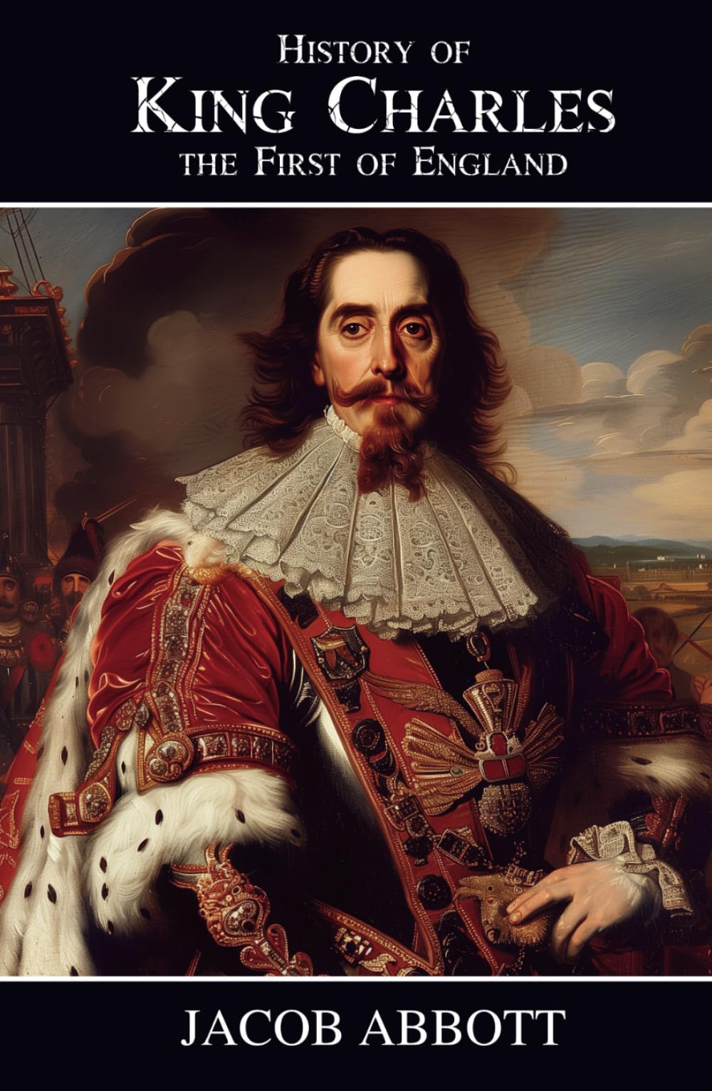History of King Charles the First of England: The English Civil War and the Stuart Monarchy
