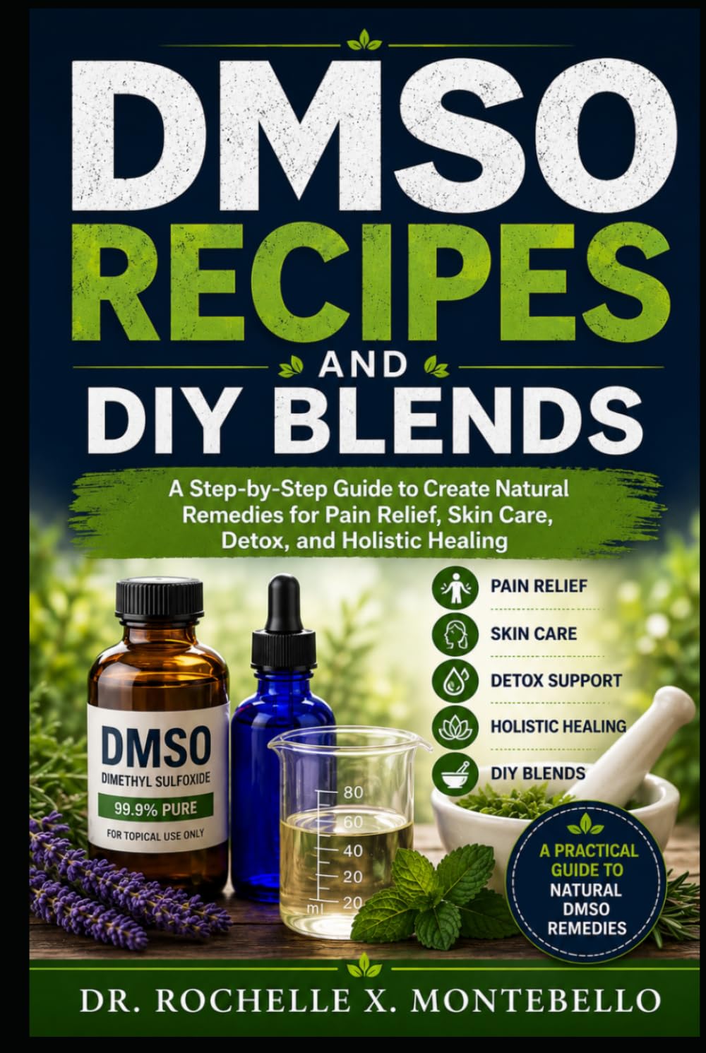 DMSO Recipes And DIY Blends: A Step-by-Step Guide to Create Natural Remedies for Pain Relief Skin Care, Detox, and Holistic Healing (The DMSO Wellness Library)