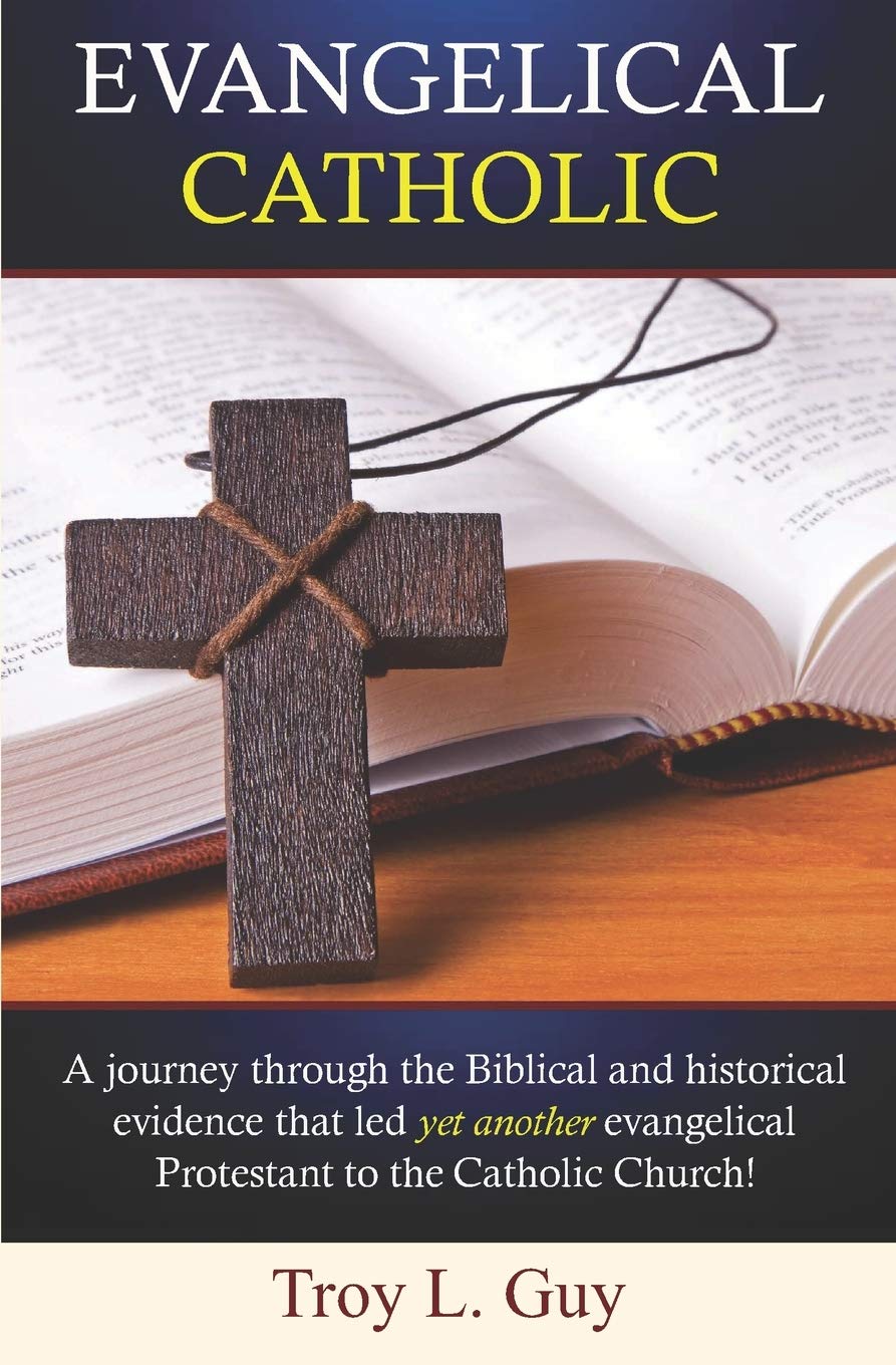 Evangelical Catholic: A journey through the Biblical and historical evidence that led yet another evangelical Protestant to the Catholic Church!