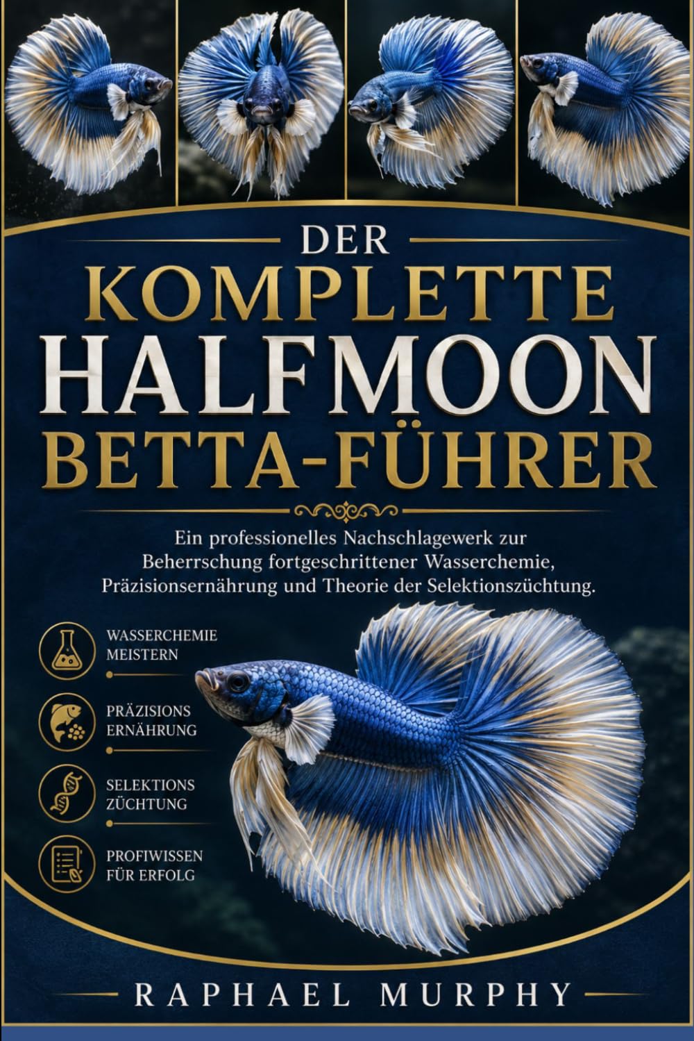DER KOMPLETTE HALFMOON BETTA-FÜHRER: Ein professionelles Nachschlagewerk zur Beherrschung fortgeschrittener Wasserchemie, Präzisionsernährung und Theorie der Selektionszüchtung.